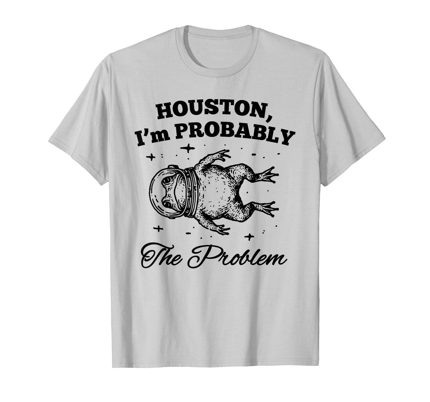 HOUSTON I'm PROBABLY The Problem Funny design T-Shirt
