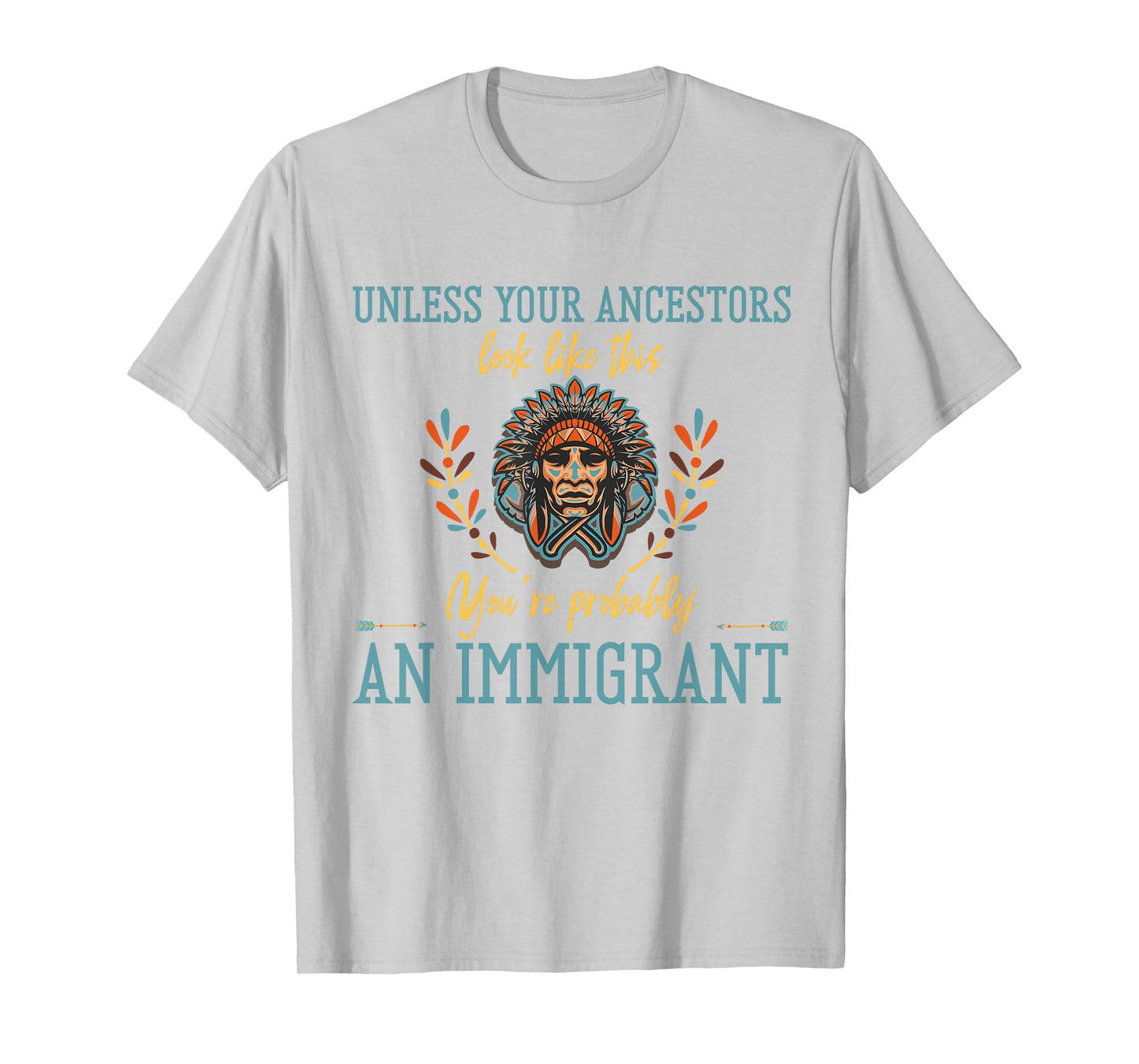 Unless Your Ancestors Look Like This You´re An Immigrant T-Shirt