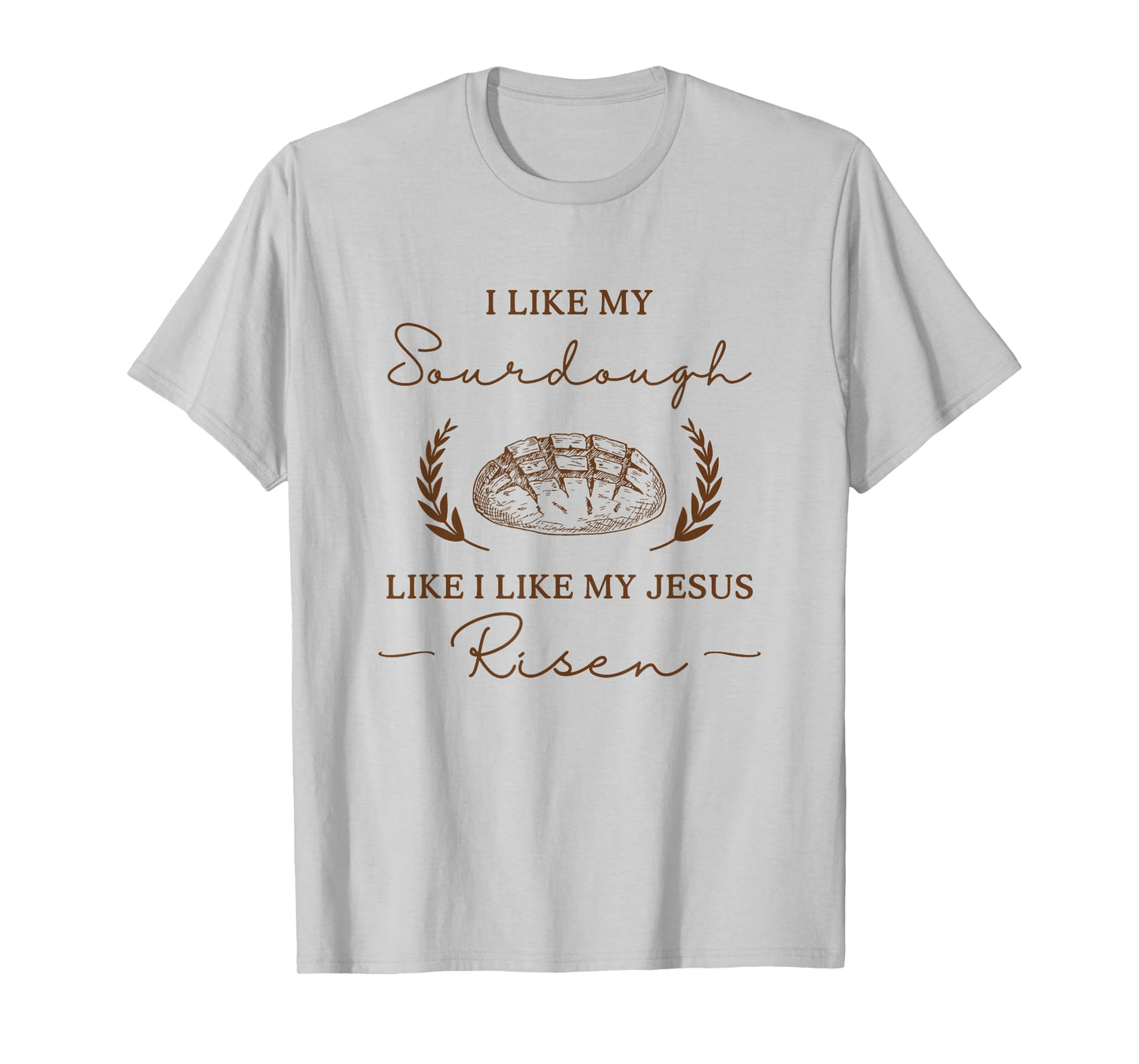 I Like My Sourdough Like I Like My Jesus Risen Funny Baker T-Shirt