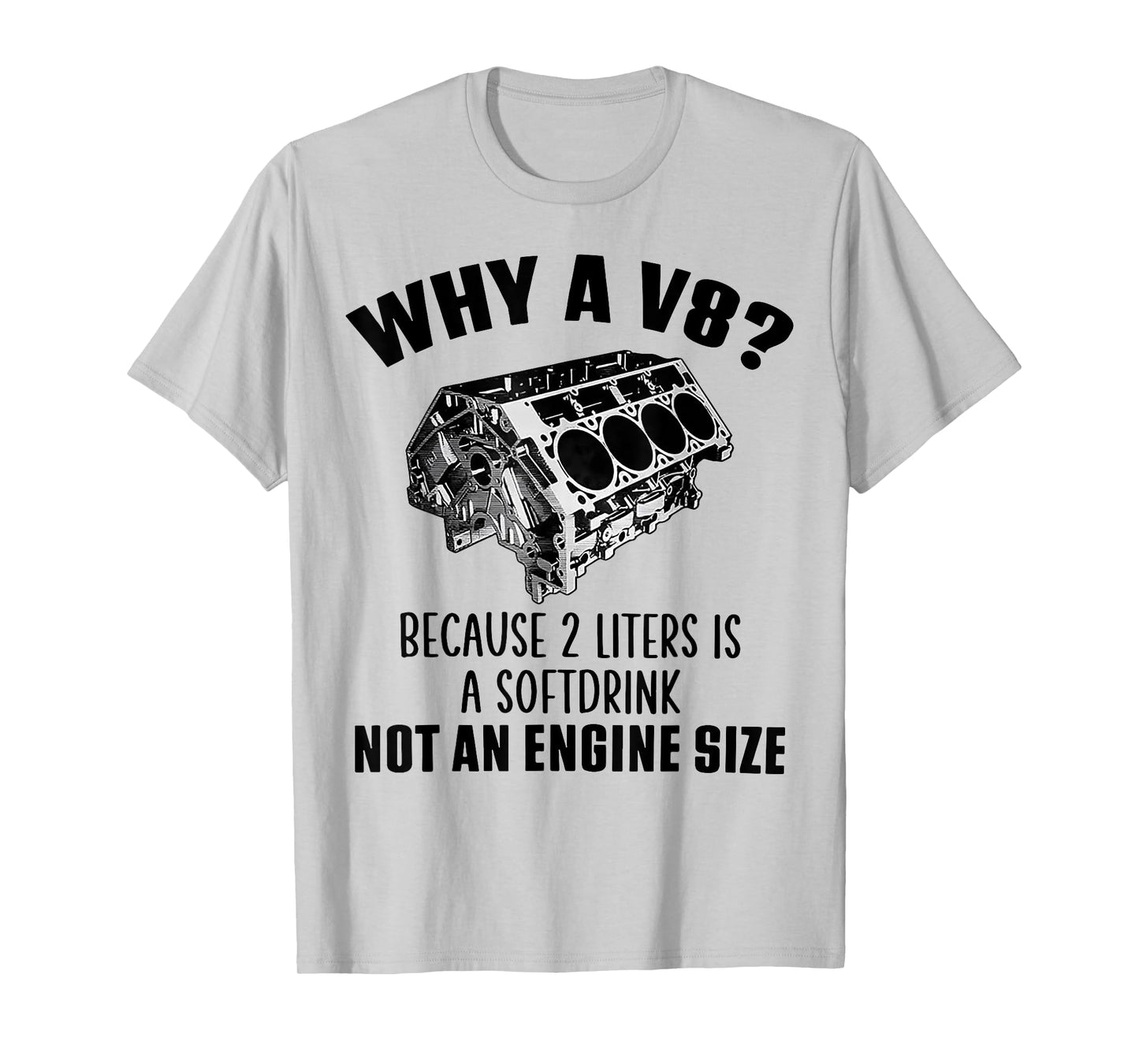 Why A V8 Because 2 Liters Is A Soft Drink Not An Engine Size T-Shirt
