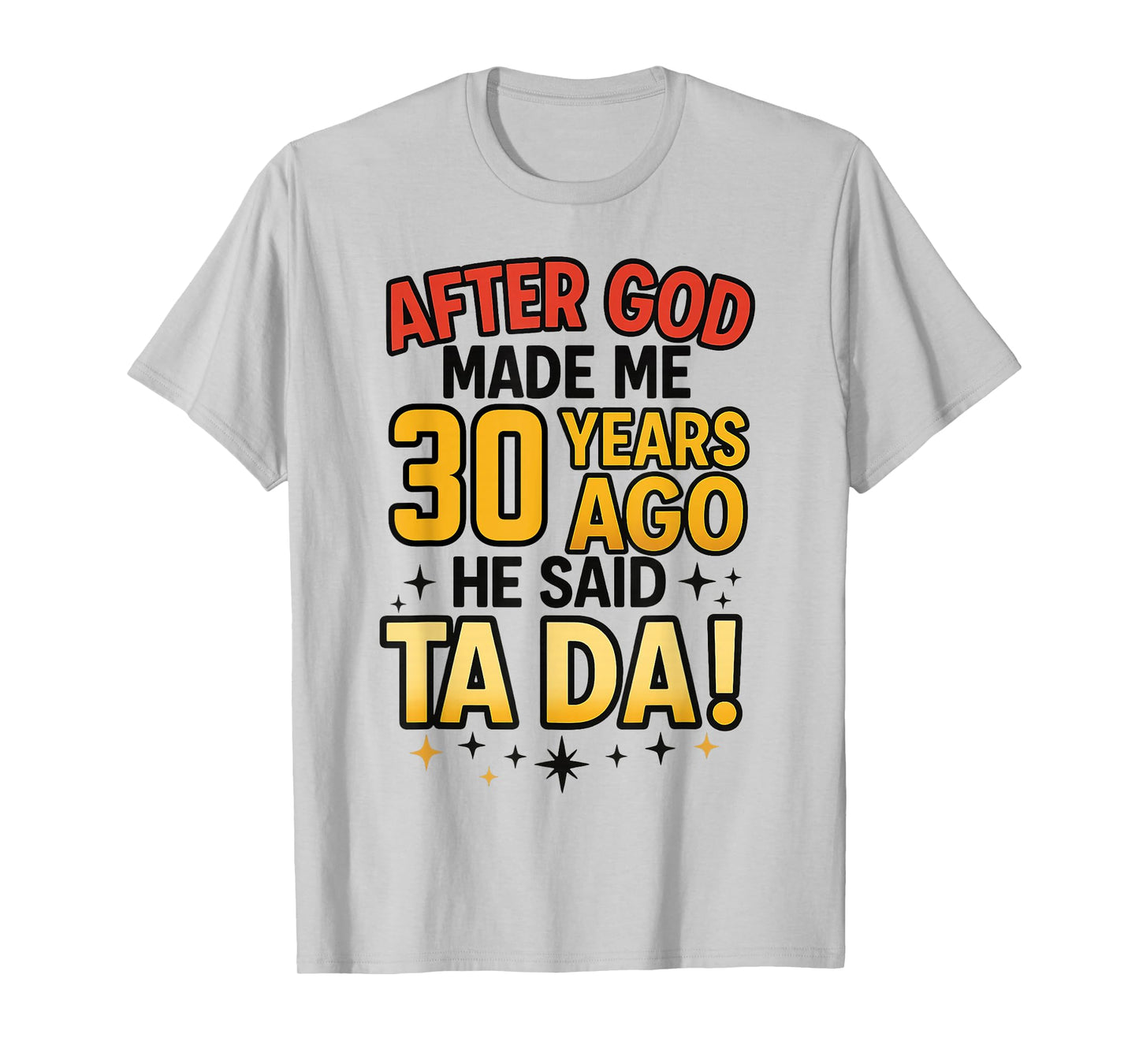 After God Made Me 30 Years Ago He Said Ta Da T-Shirt