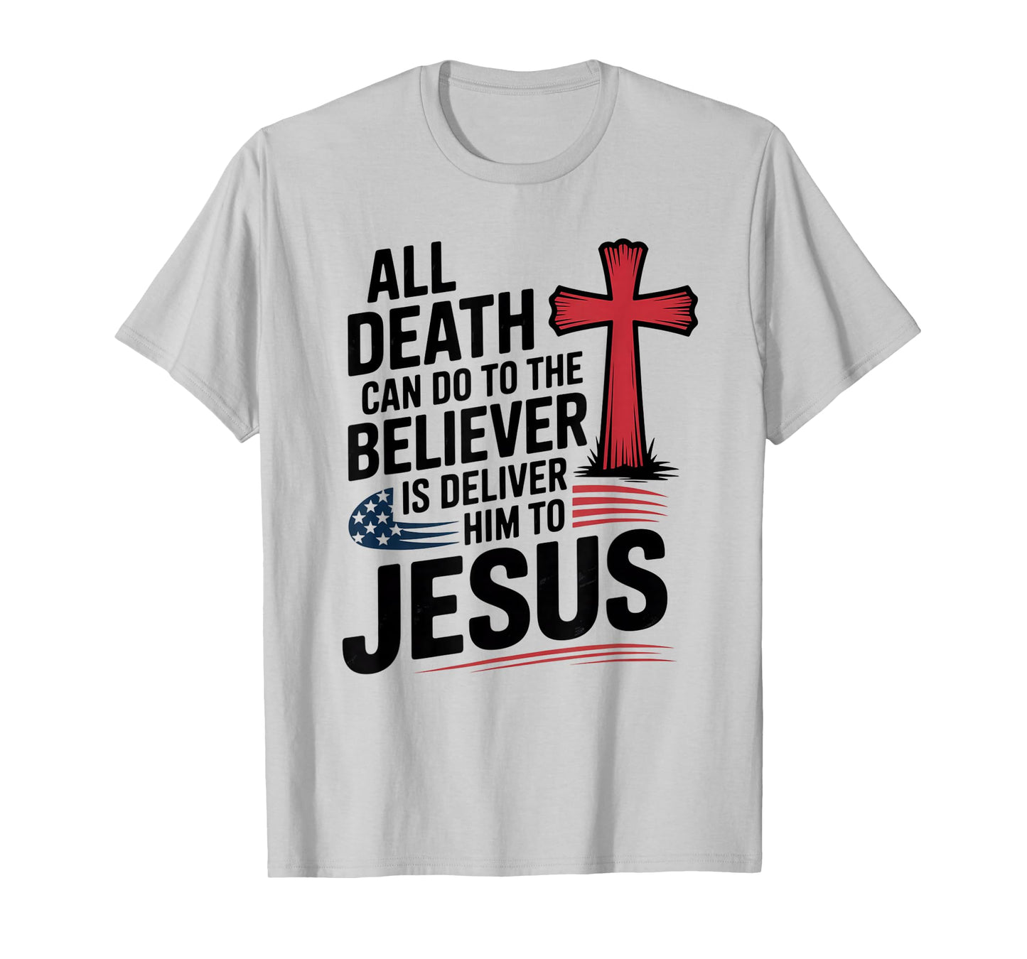 All Death Can Do to The Believer is Deliver Him to Jesus T-Shirt