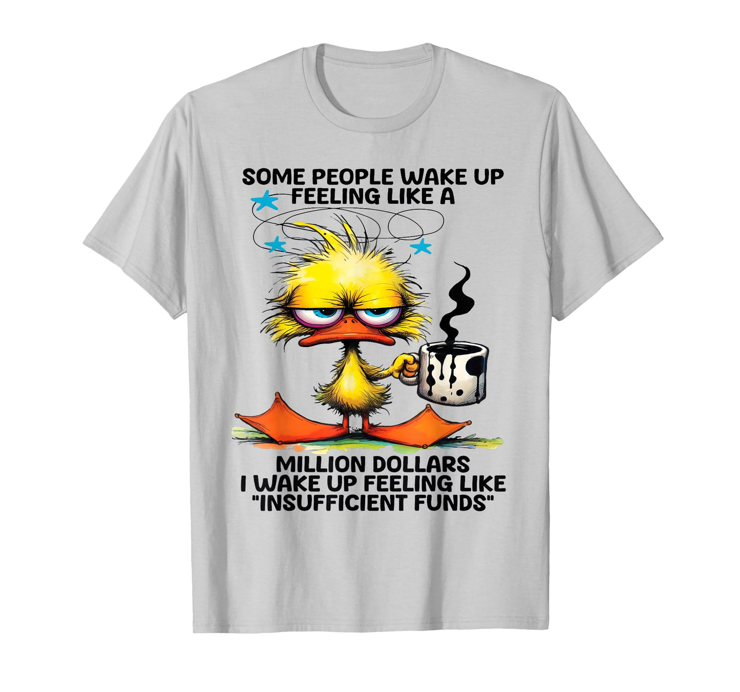 Some people wake up feeling like a million dollars I wake up T-Shirt