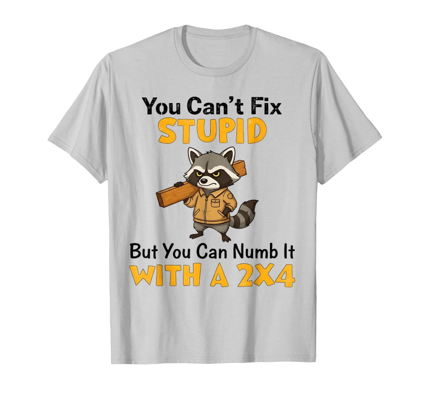 You Can't Fix Stupid But You Can Numb It with A 2x4 Fun Mens T-Shirt