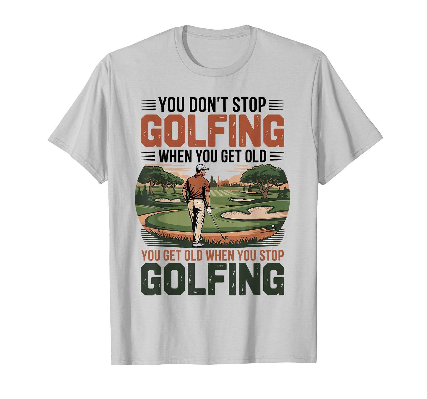 You Don't Stop Golfing When You Get Old Motivational Golf T-Shirt