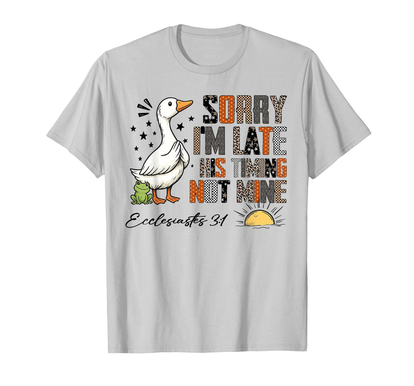 Sorry I’m Late His Timing Not Mine Ecclesiastes 3:1 Goose T-Shirt