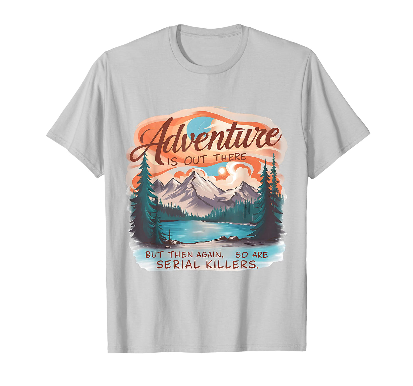 ADVENTURE IS OUT THERE BUT SO ARE SERIAL KILLERS Camping T-Shirt