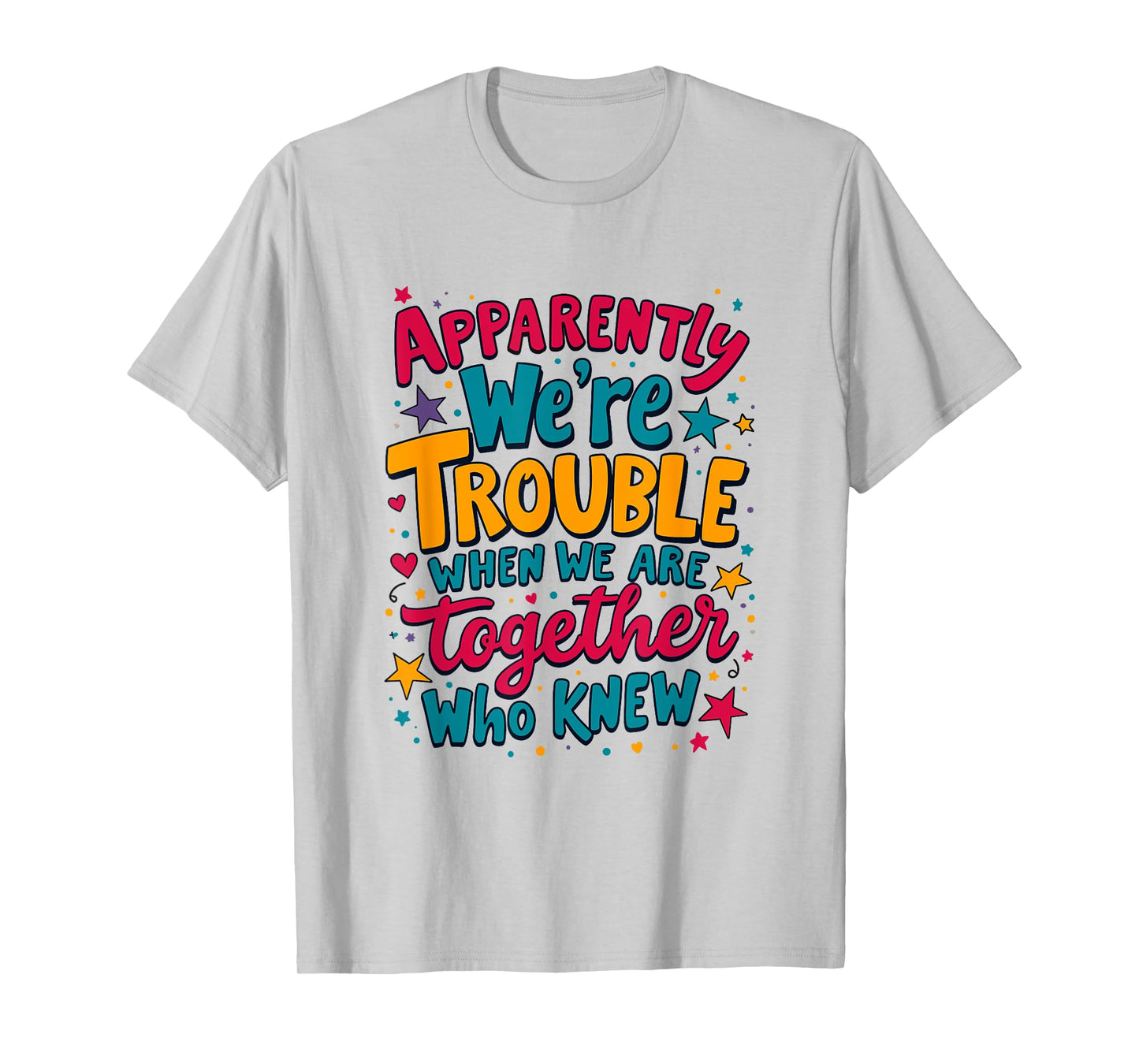 Apparently We'Re Trouble When We Are Together Who Knew T-Shirt