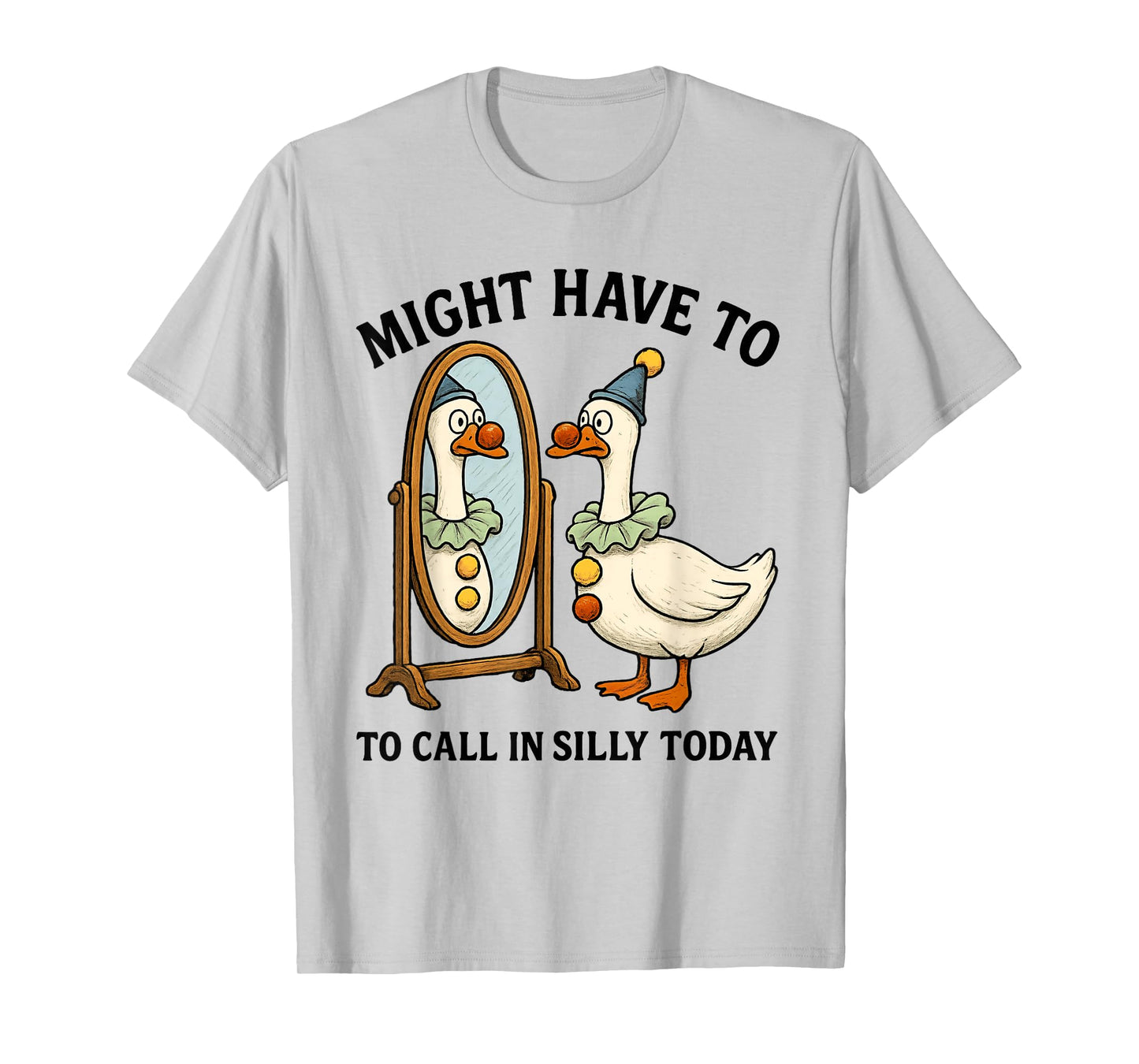 Goose Might Have To Call In Silly Today, Silly Goose T-Shirt