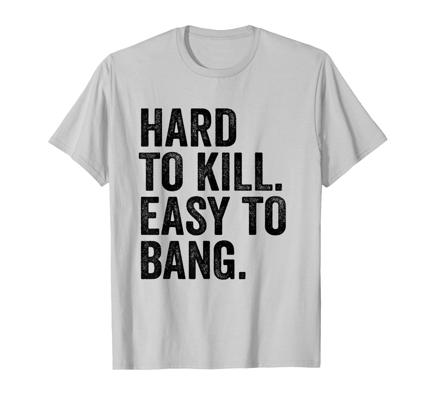 Hard to Kill Easy to Bang - Funny Sarcasm Adult T-Shirt