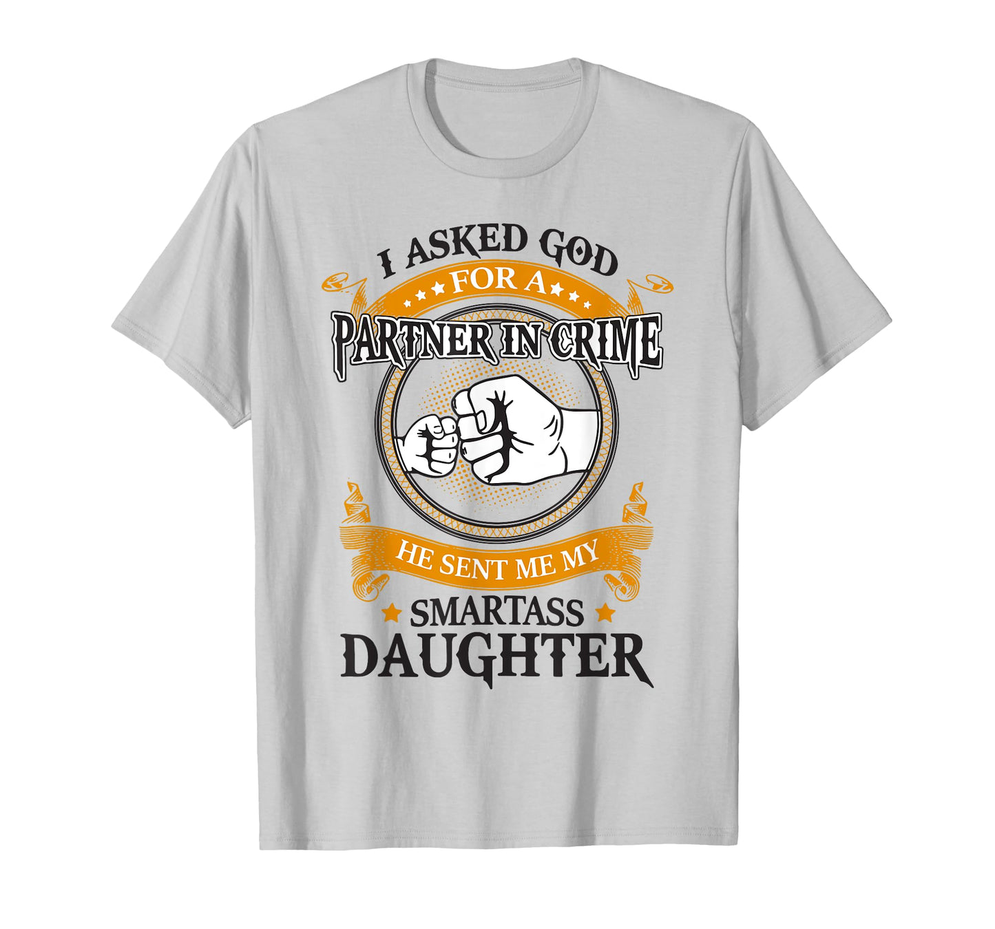 I asked god for a partner in crime he sent smartass daughter T-Shirt