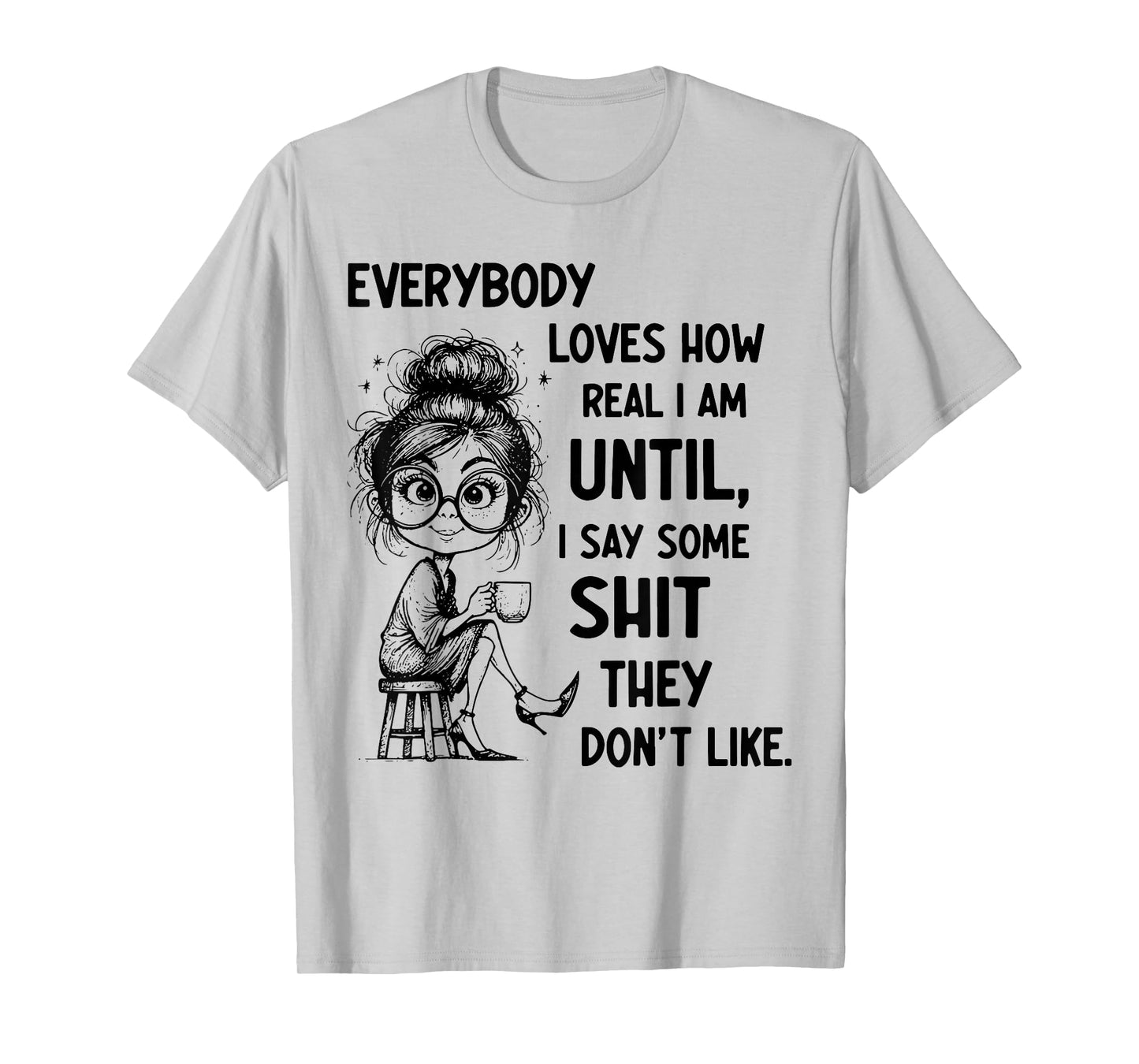 Funny Quote Everybody Loves How Real I Am Until T-Shirt