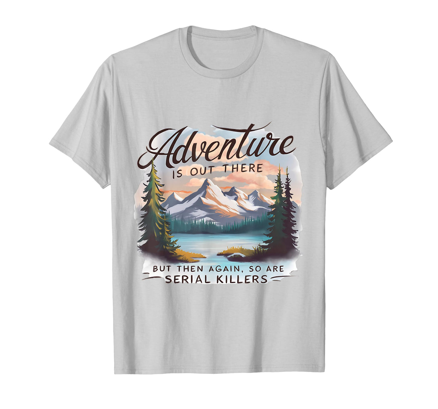 ADVENTURE IS OUT THERE BUT SO ARE SERIAL KILLERS Camping T-Shirt