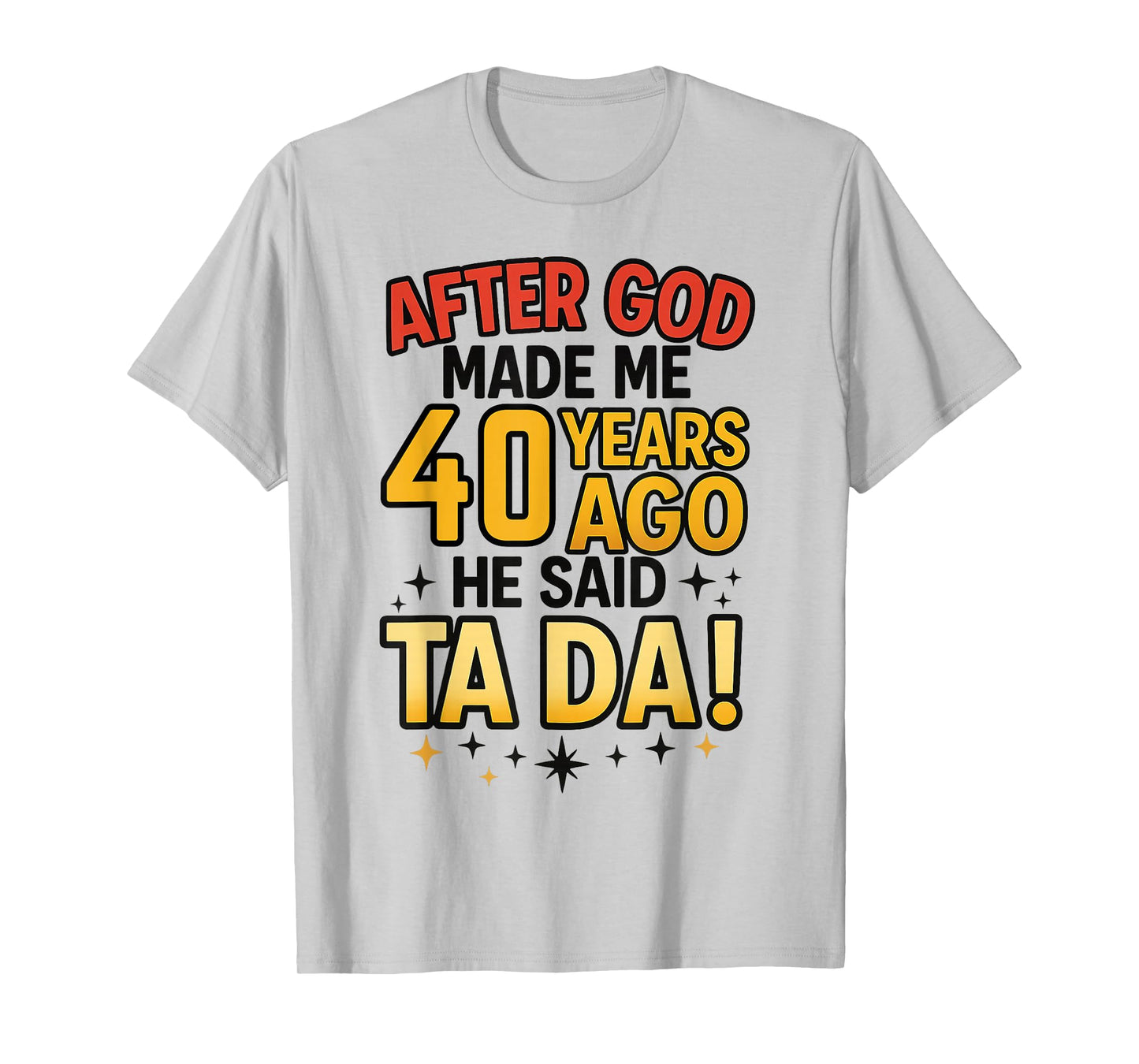 After God Made Me 40 Years Ago He Said Ta Da 40th Birthday F T-Shirt