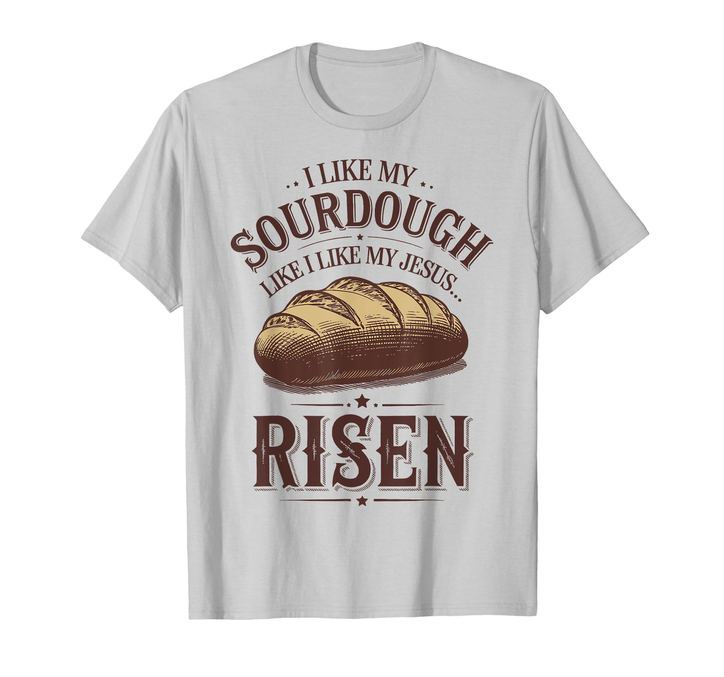 I Like My Sourdough Like I Like My Jesus Risen T-Shirt