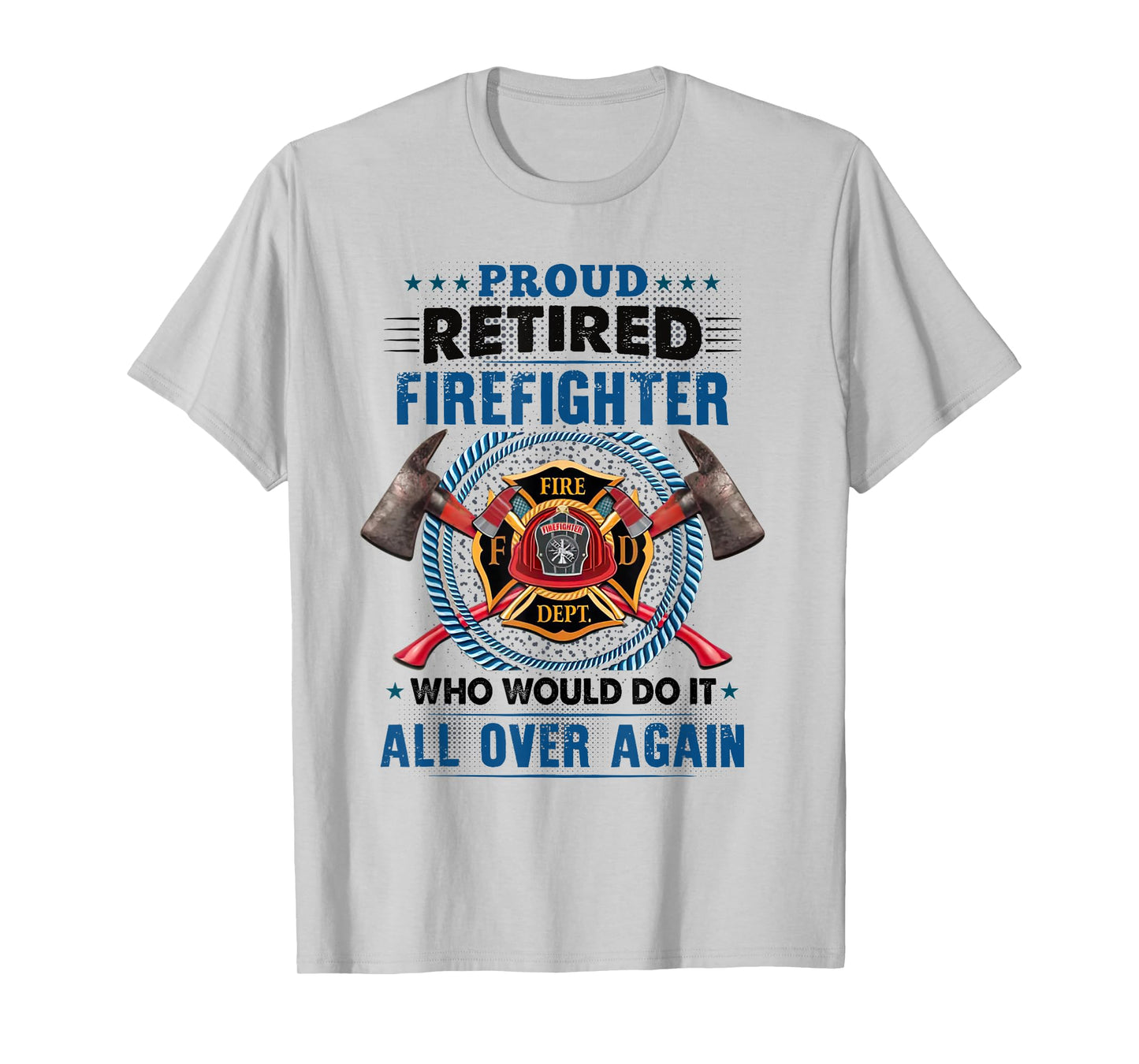Proud Retired Firefighter Who Would Do It All Over Again T-Shirt