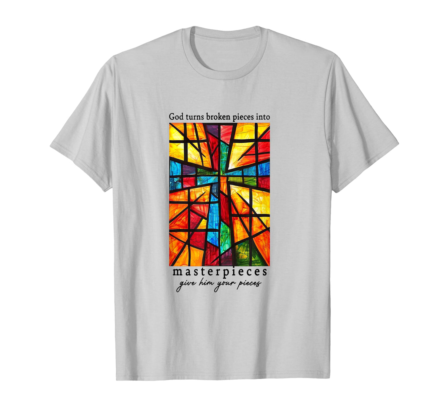 God Turns Broken Pieces Into Masterpieces Give Him Your T-Shirt