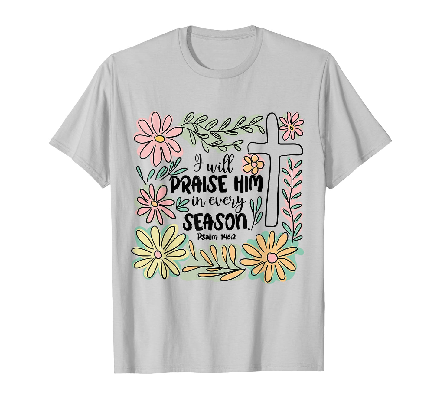 I-Will Praise Him In Every Season Floral Bible Verse Faith T-Shirt