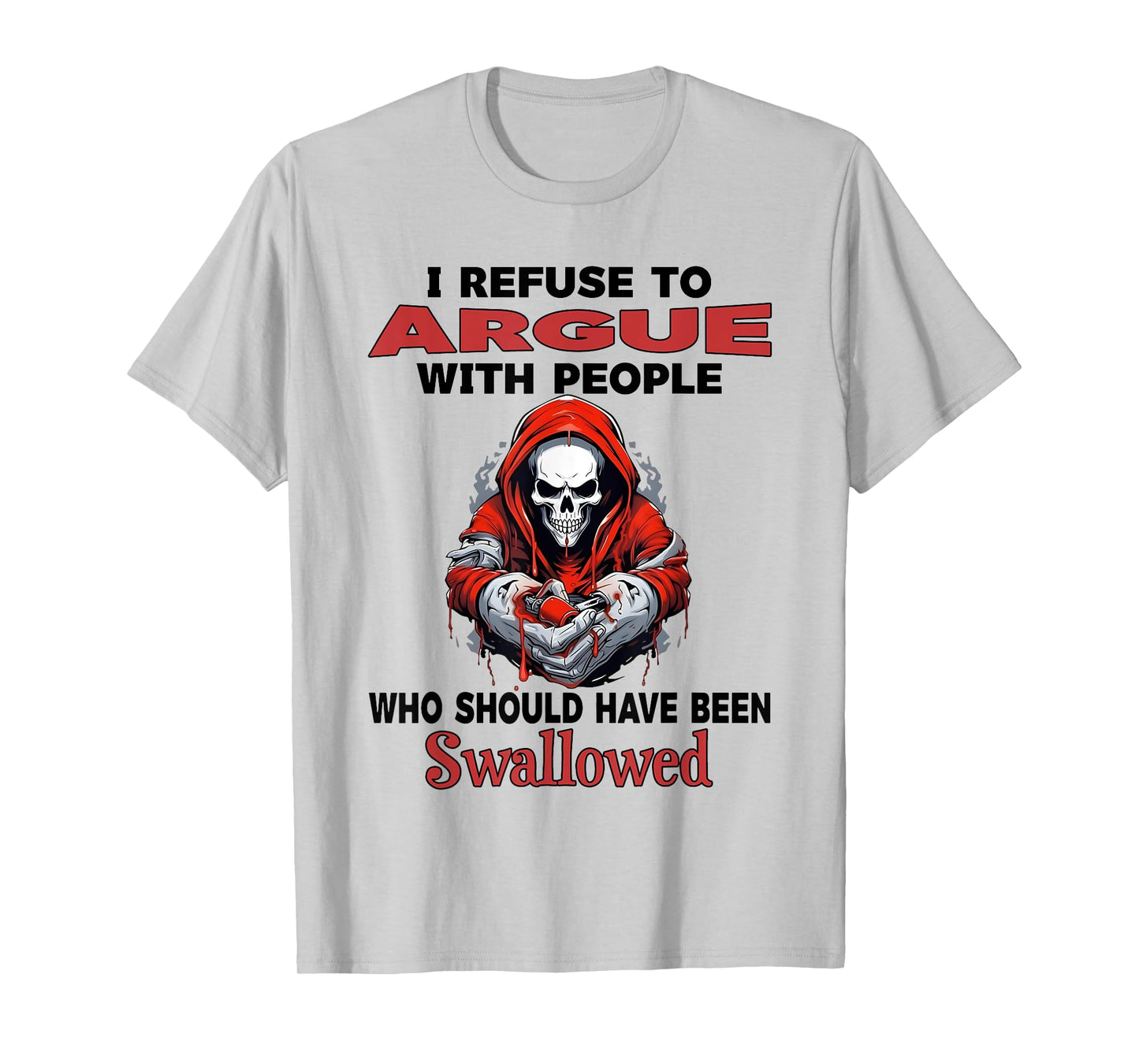 I Refuse to Argue with People Who Should Have Been Swallowed T-Shirt