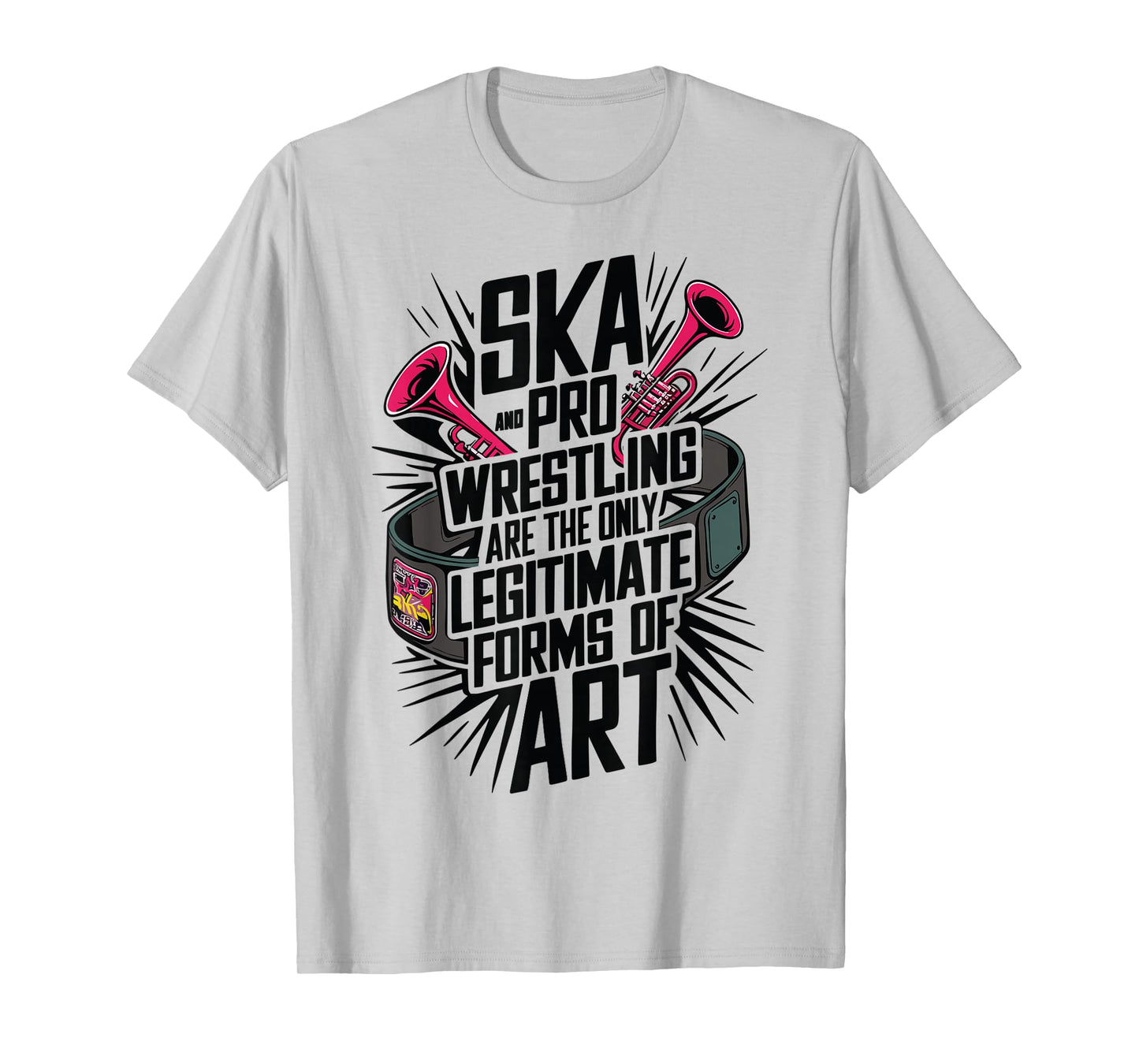 Ska And Pro Wrestling Are The Only Legitimate Forms Of Art T-Shirt