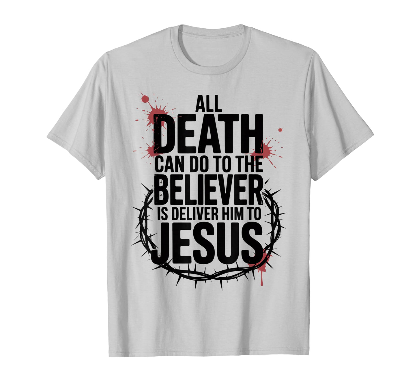 All Death Can Do to The Believer is Deliver Him to Jesus T-Shirt