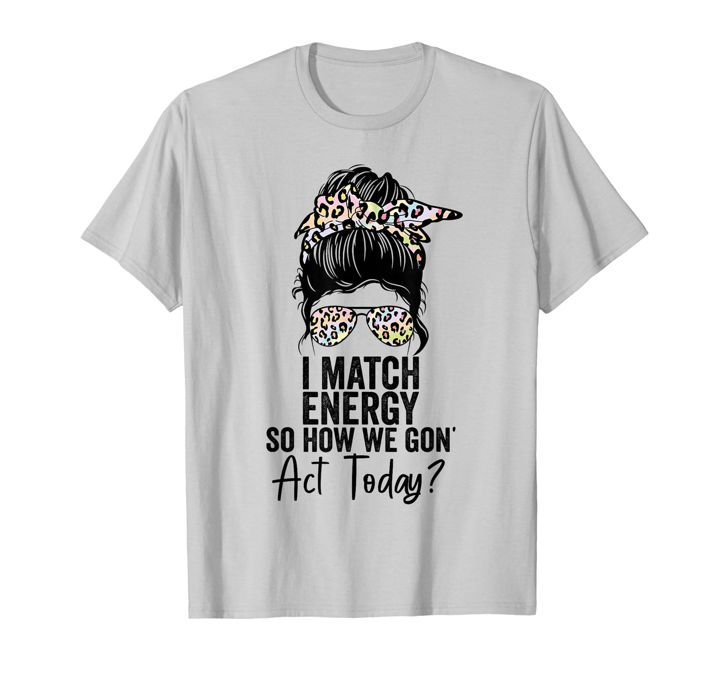 I Match Energy So How We Gon' Act Today Messy Bun Tie Dye T-Shirt
