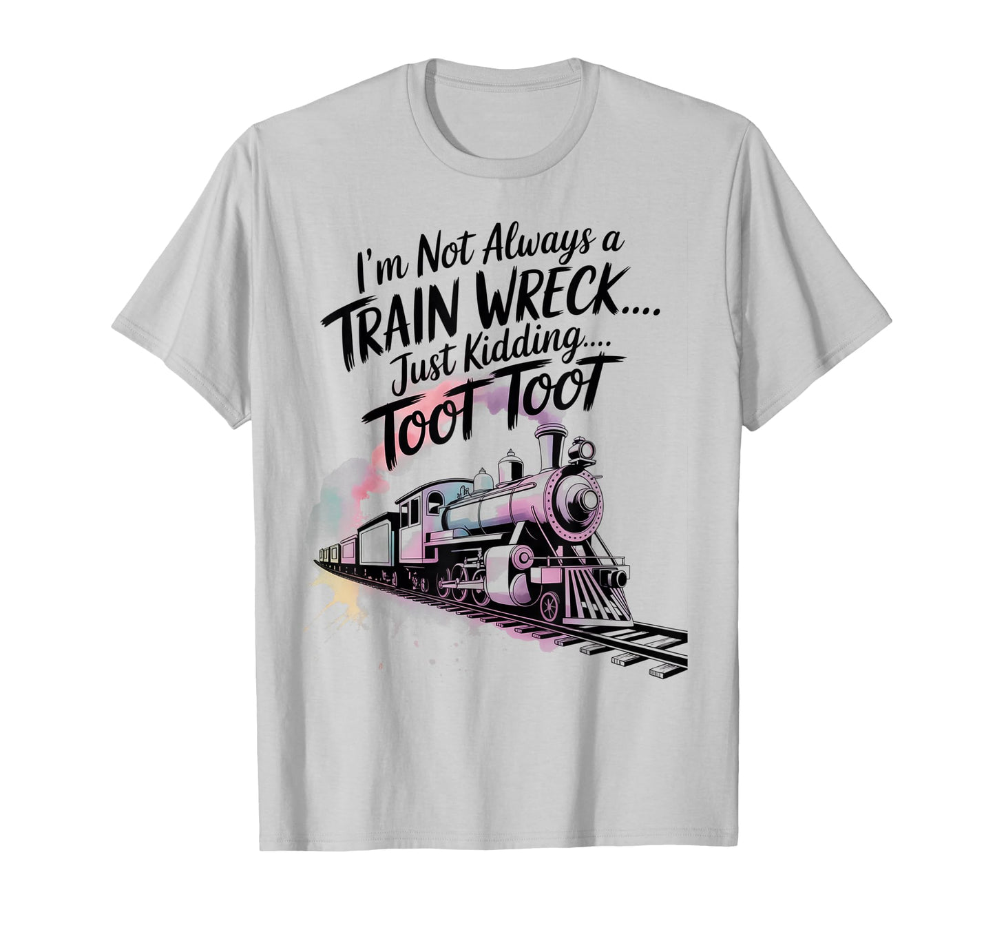 I'm Not Always A Train Wreck Just Kidding Toot Toot Train T-Shirt
