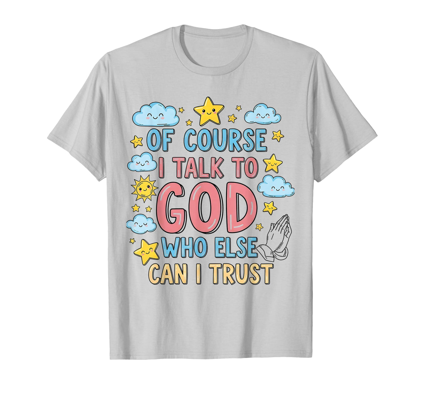 of Course I Talk to God Who Else can I Trust T-Shirt