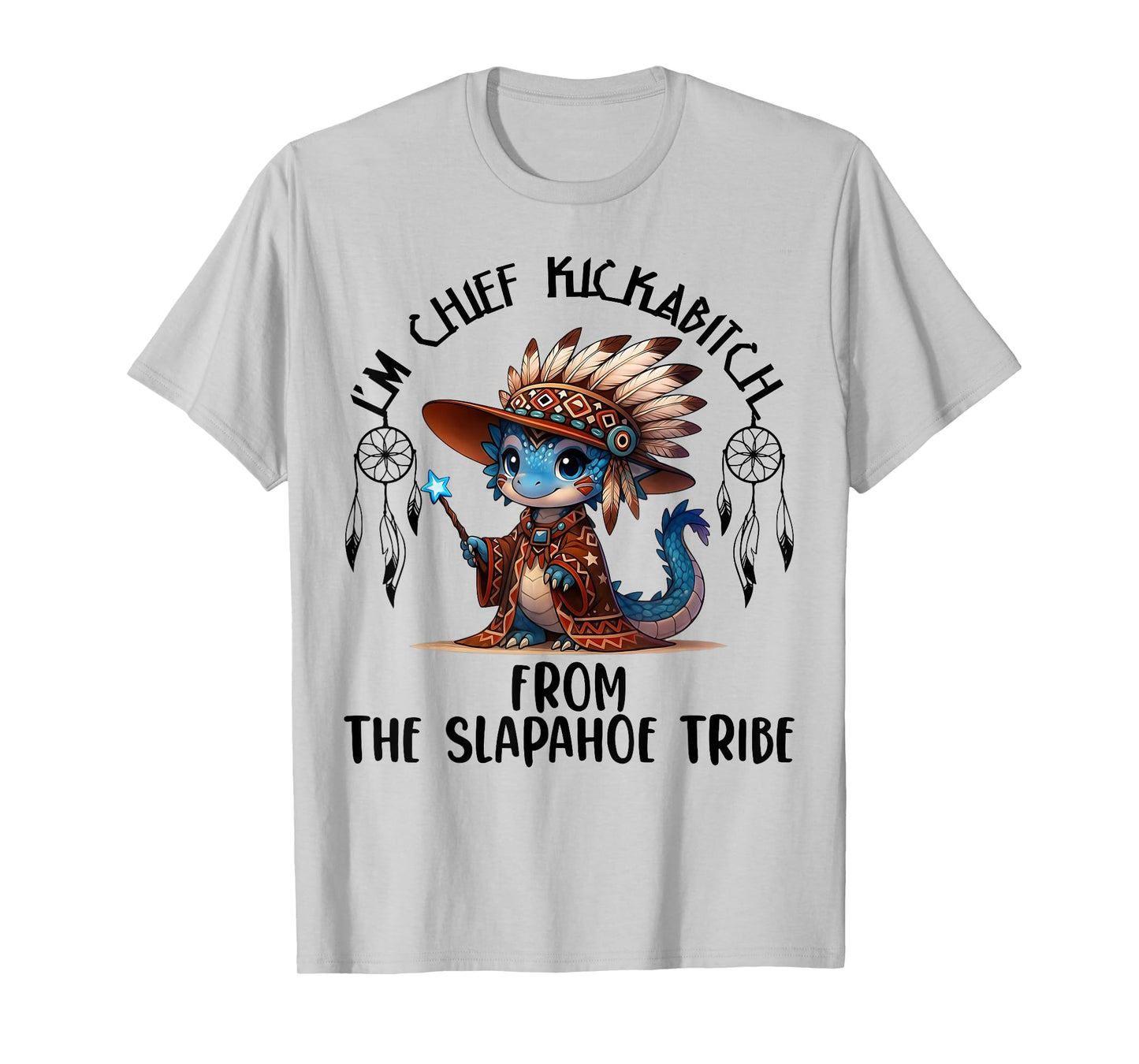 I'm Chief Kickabitchs from The Slapahoe Tribe Funny Dragon T-Shirt
