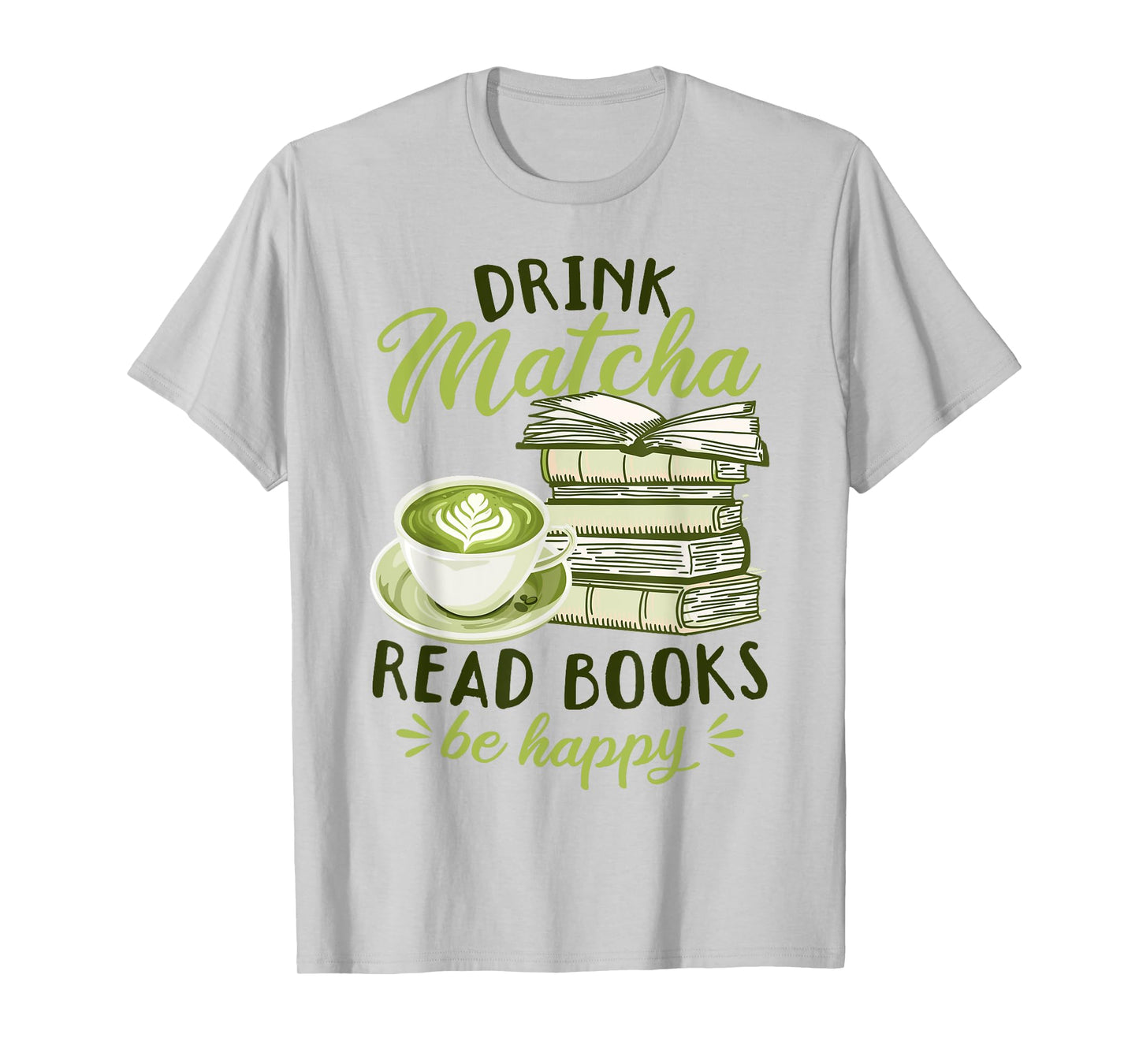 Matcha Green Tea Latte Drink Matcha Read Books Be Happy T-Shirt