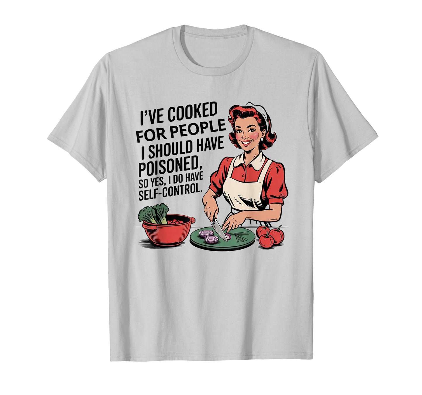 I've Cooked For People I Should Have Poisoned So Yes I Do T-Shirt