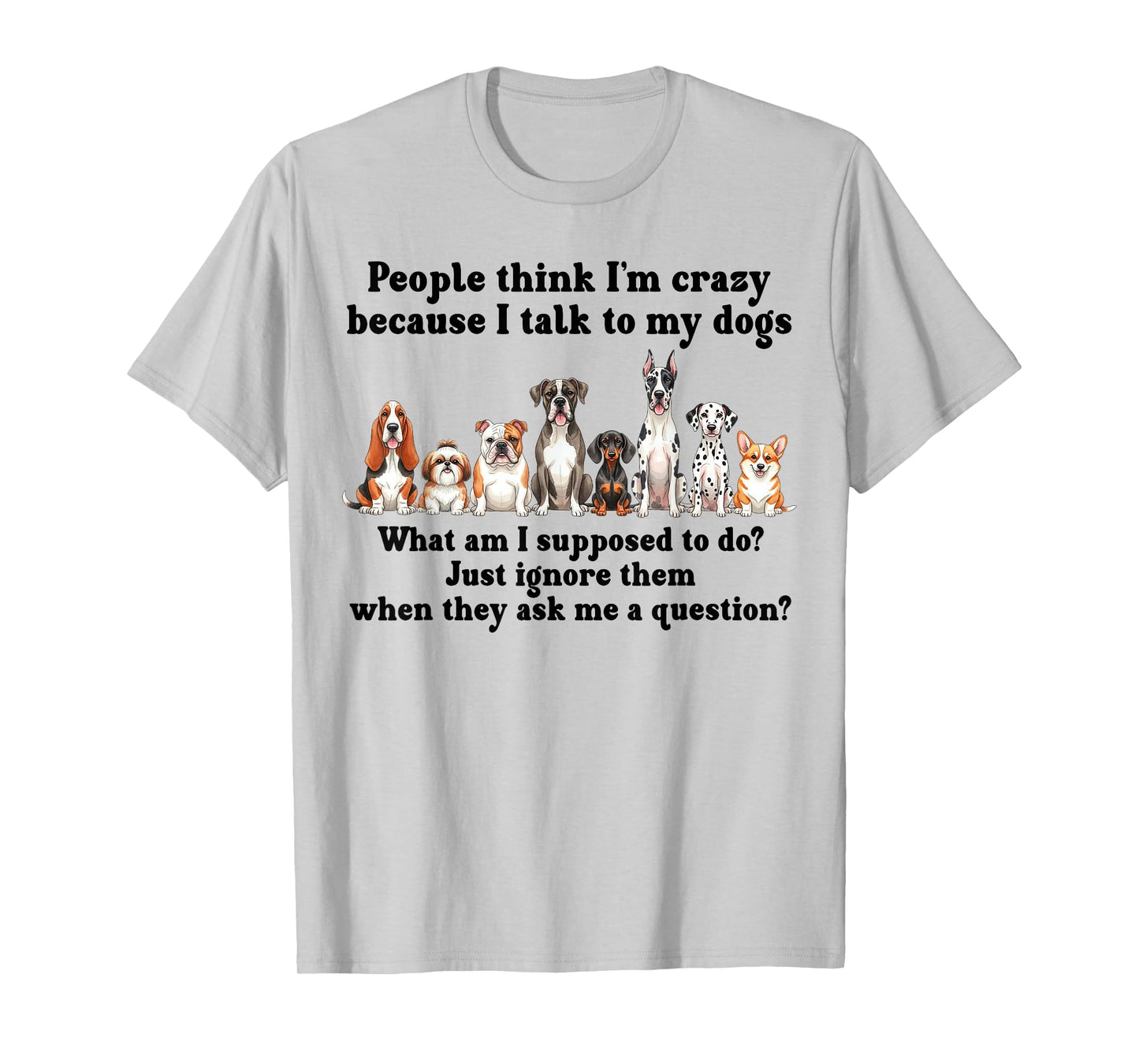 Dog Lover People Think I’m Crazy Because I Talk to My Dogs T-Shirt