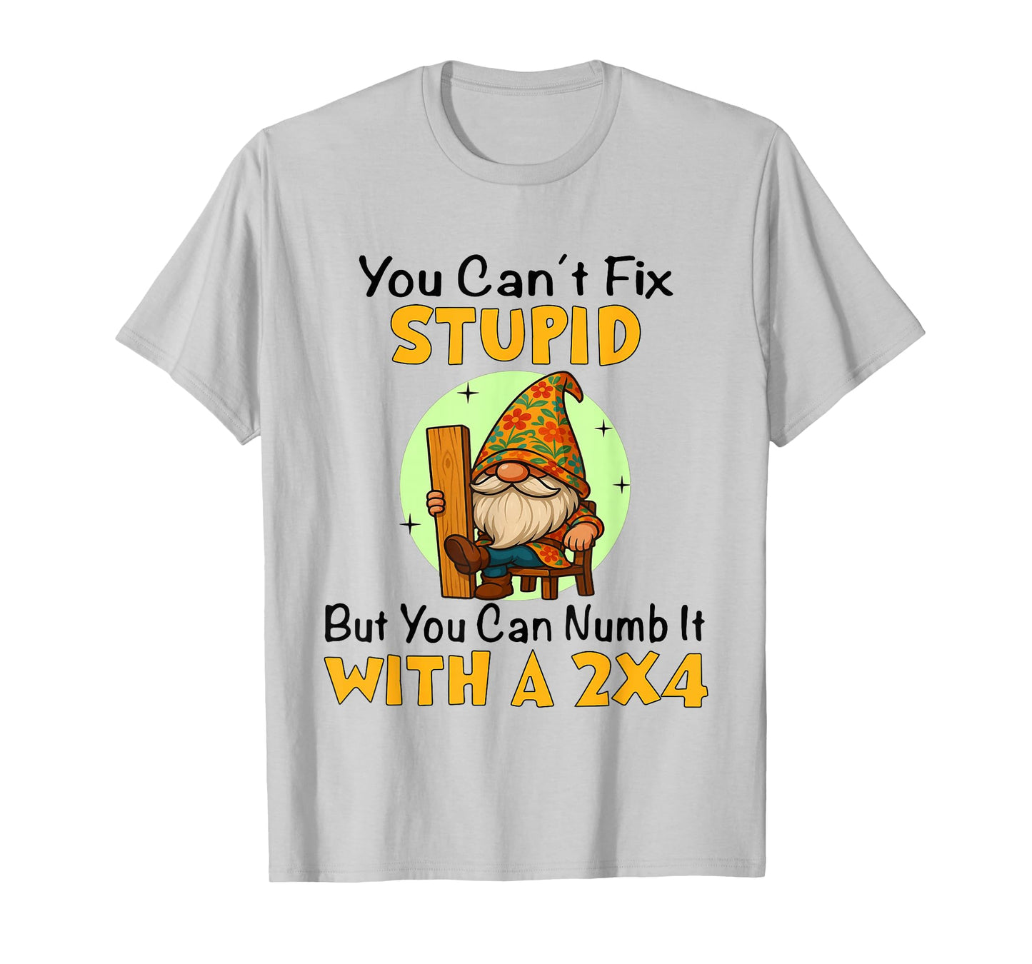 You Can't Fix Stupid But You Can Numb It with A 2x4 Funny T-Shirt
