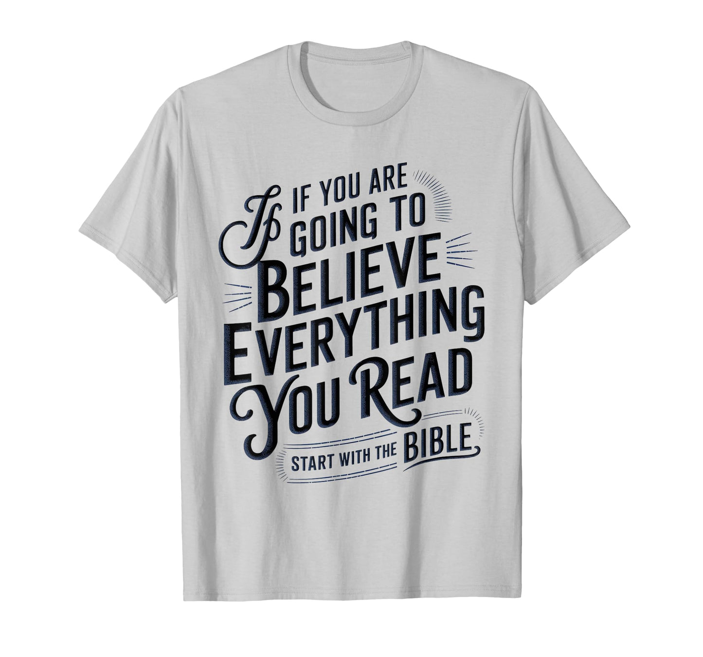 If You Believe Everything You Read Start with the Bible T-Shirt