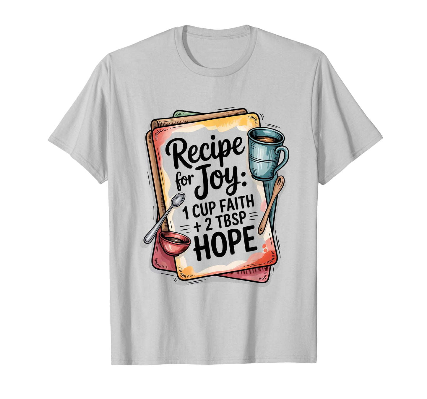 Recipe for Joy 1 Cup Faith 2 Tbsp Hope T-Shirt