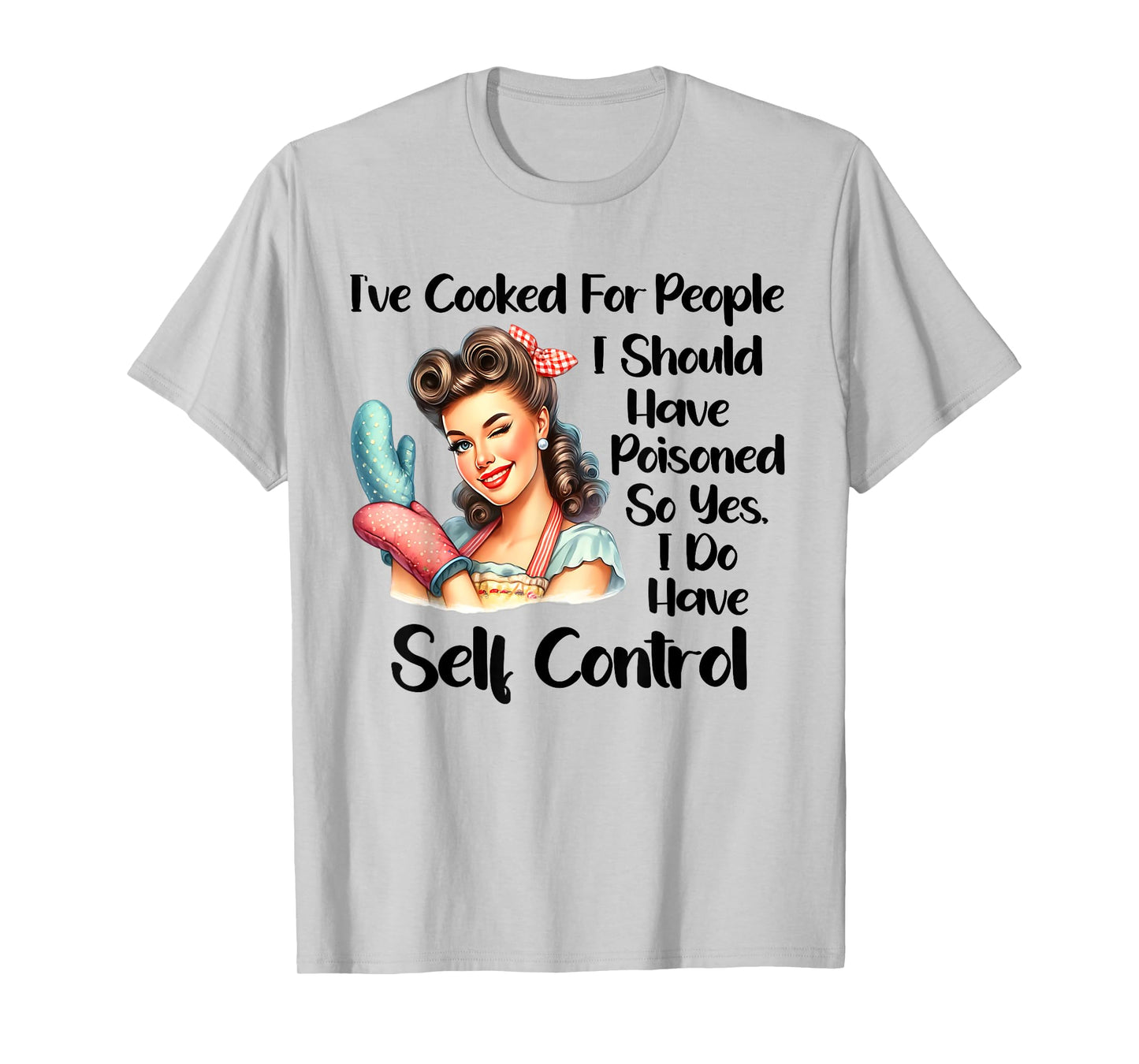 I've Cooked For People I Should Have Poisoned So Yes I Do T-Shirt
