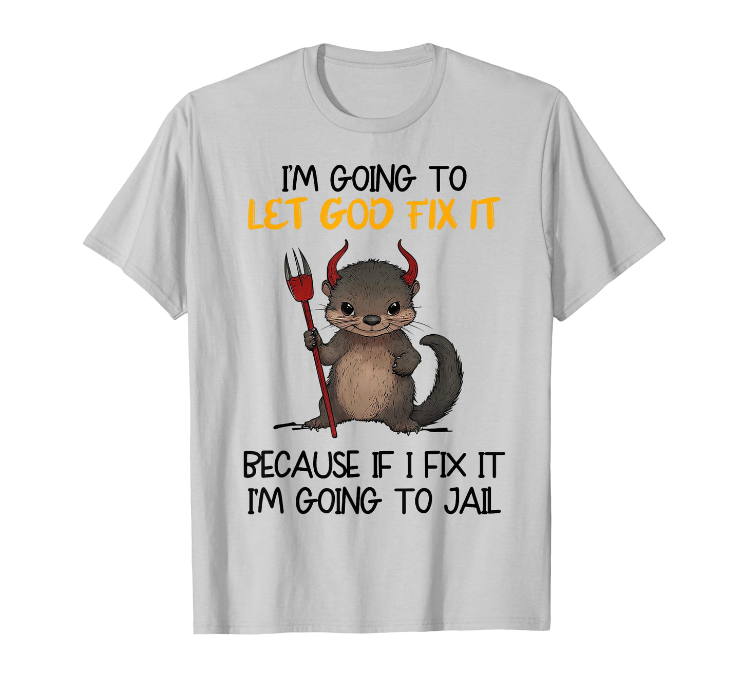I'm Going To Let God Fix It Because If I Fix It I'm Going To T-Shirt