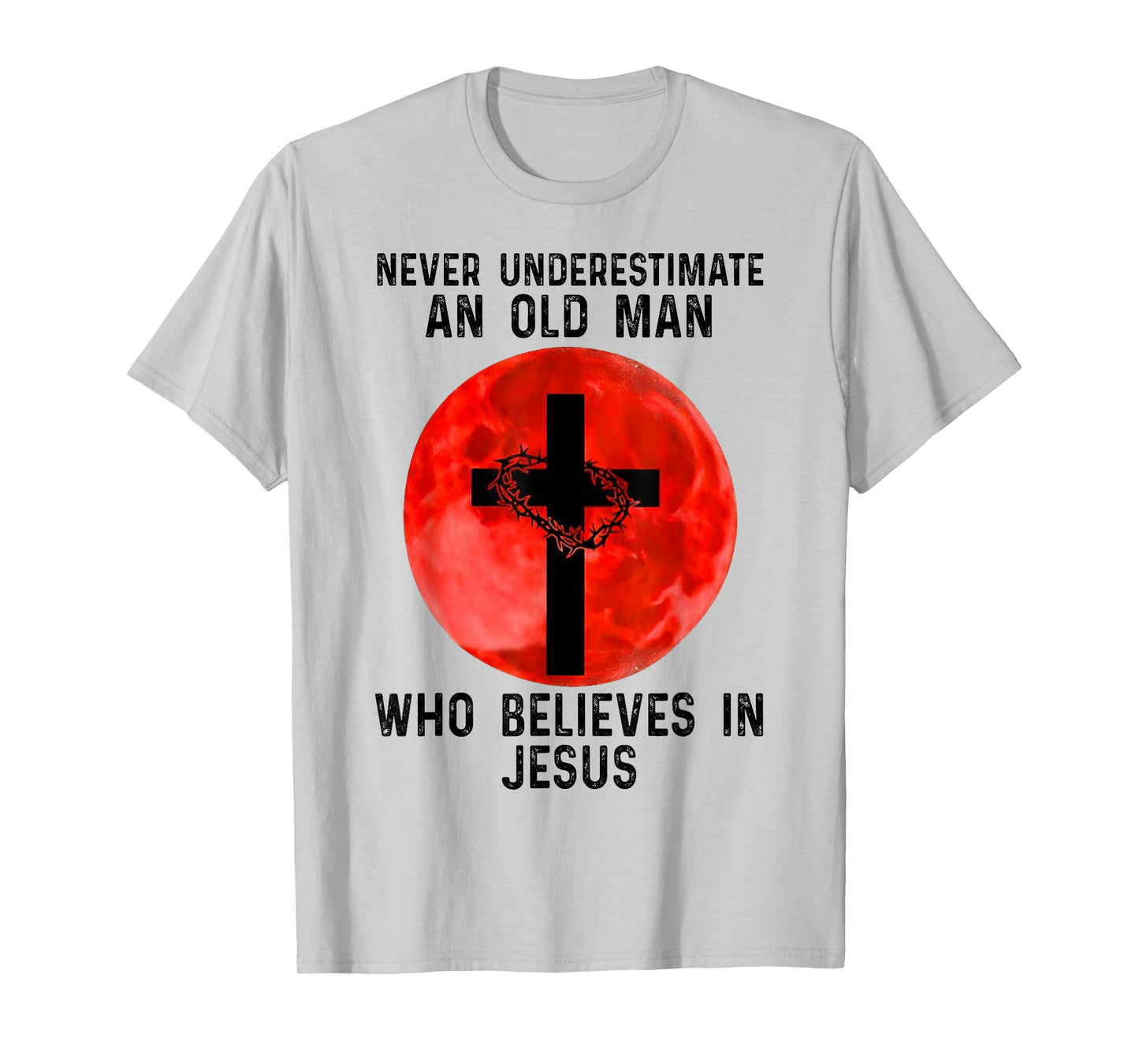 NEVER UNDERESTIMATE AN OLD MAN WHO BELIEVES IN JESUS T-Shirt