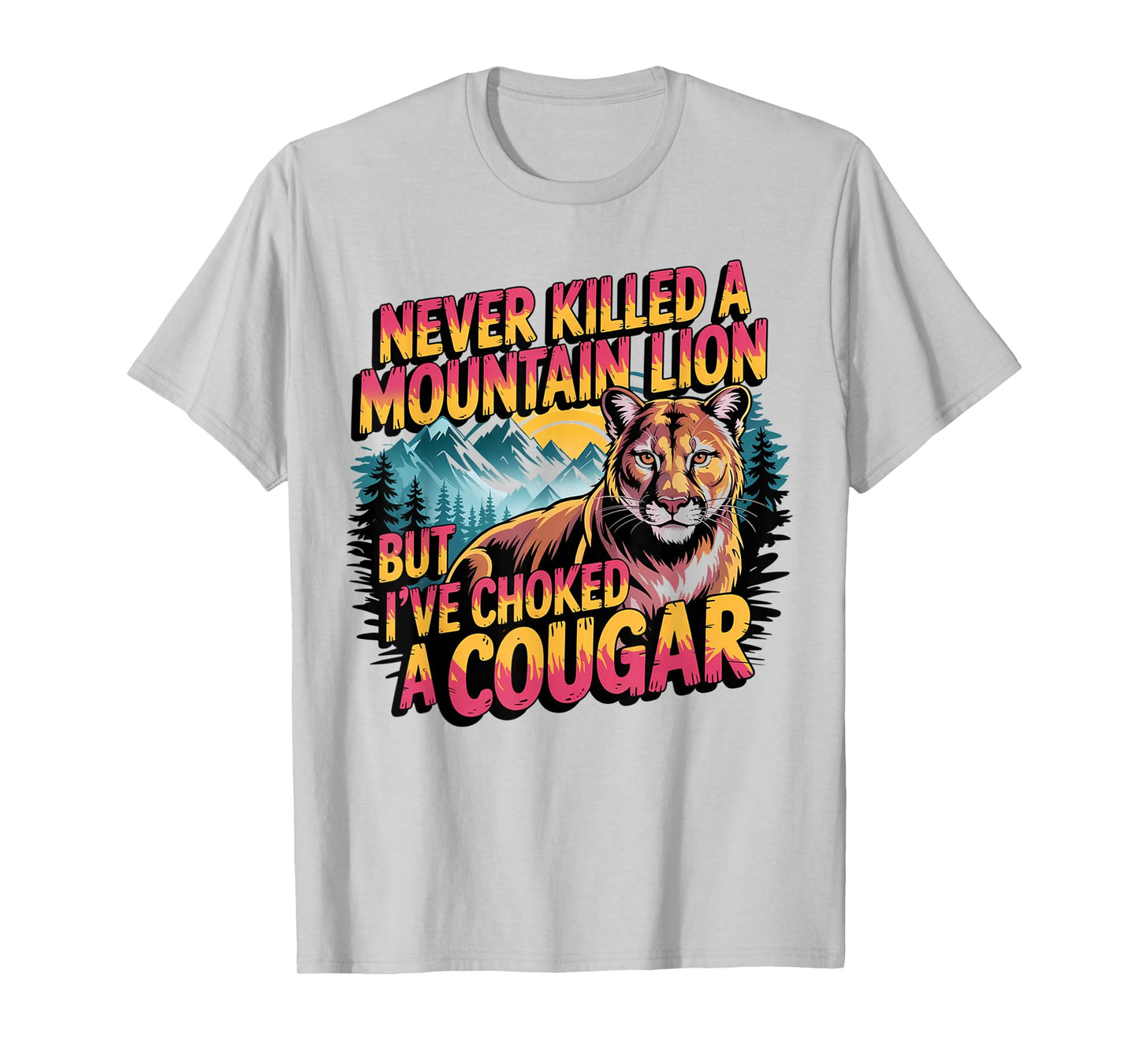 Never Killed A Mountain Lion But I've Choked A Cougar T-Shirt
