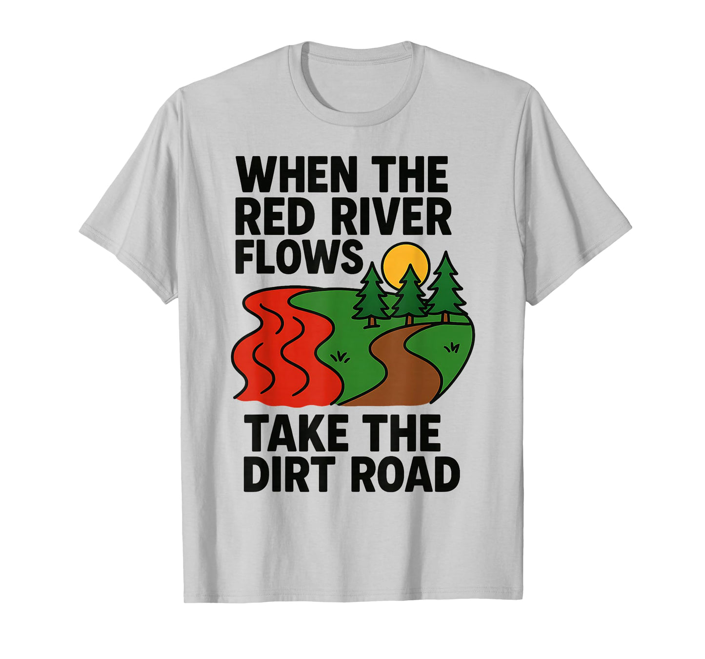 When The red River Flows, take The Dirt Road Funny T-Shirt
