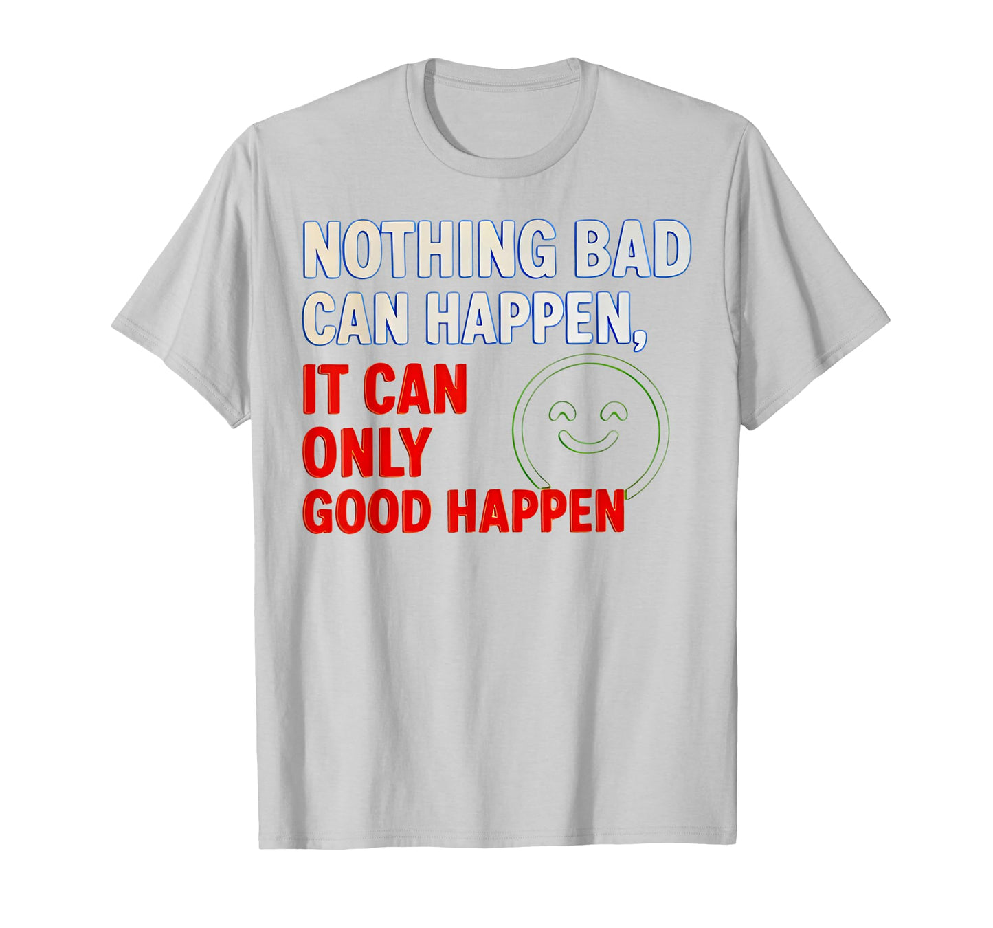 Nothing Bad Can Happen It Can Only Good Happen Quote T-Shirt