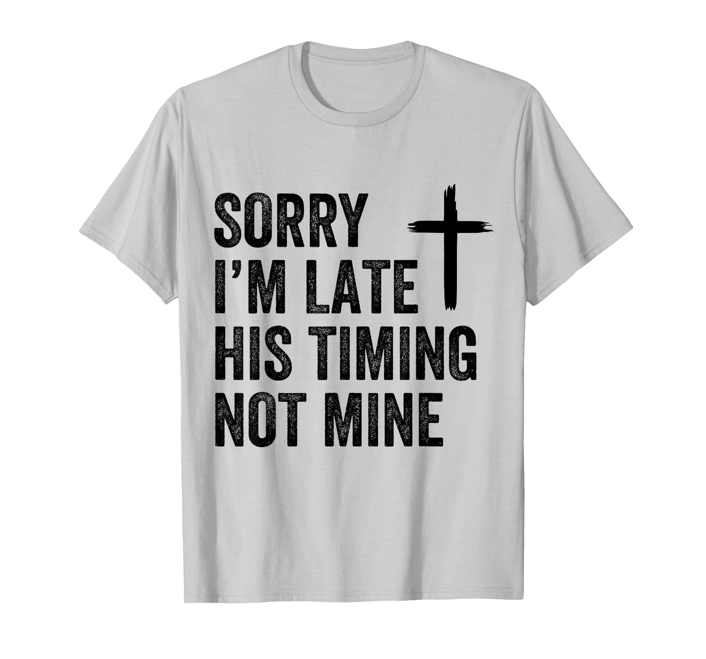 Sorry I'm Late His Timing Not Mine Shirt T-Shirt