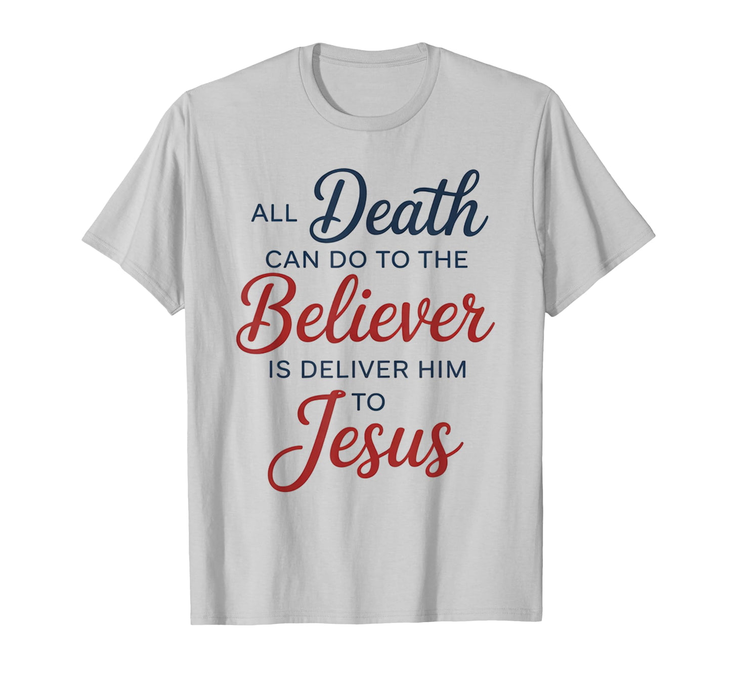 All Death Can Do to The Believer is Deliver Him to Jesus T-Shirt