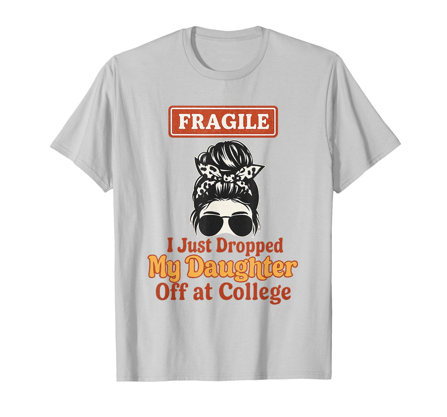 Fragile I Just Dropped My Daughter Off at College Messy Bun T-Shirt