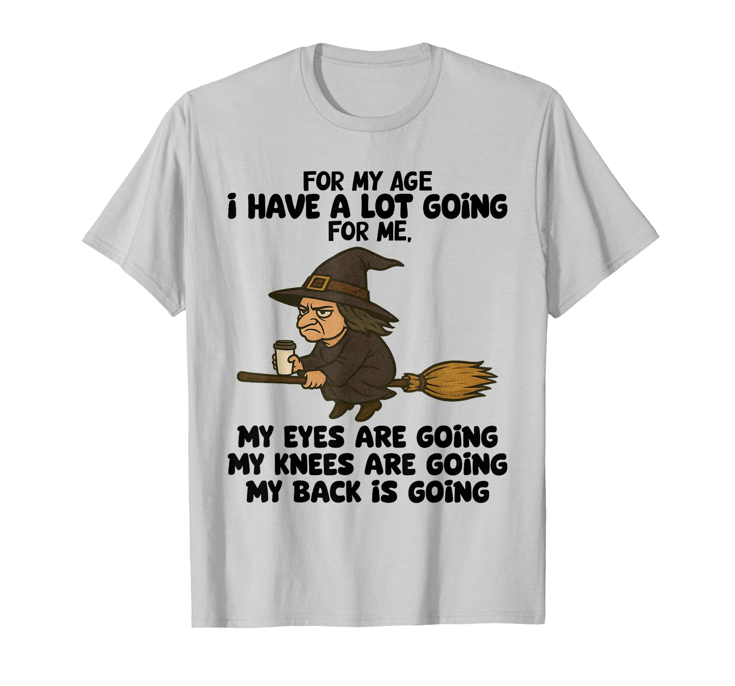 for My Age I Have A Lot Going for Me My Eyes are Going T-Shirt