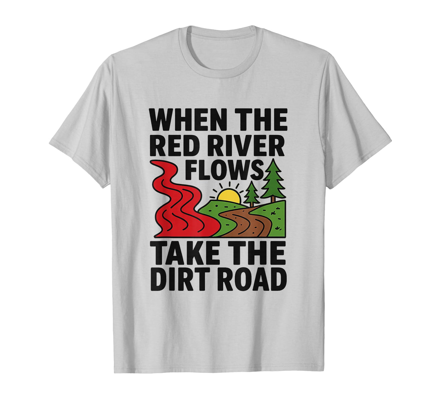 When The red River Flows, take The Dirt Road Funny Shirt T-Shirt