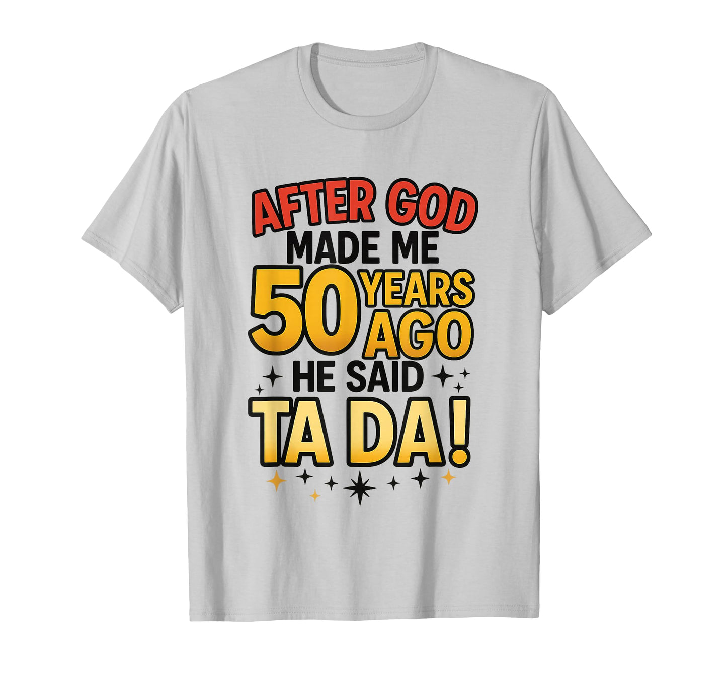 After God Made Me 50 Years Ago He Said Ta Da T-Shirt