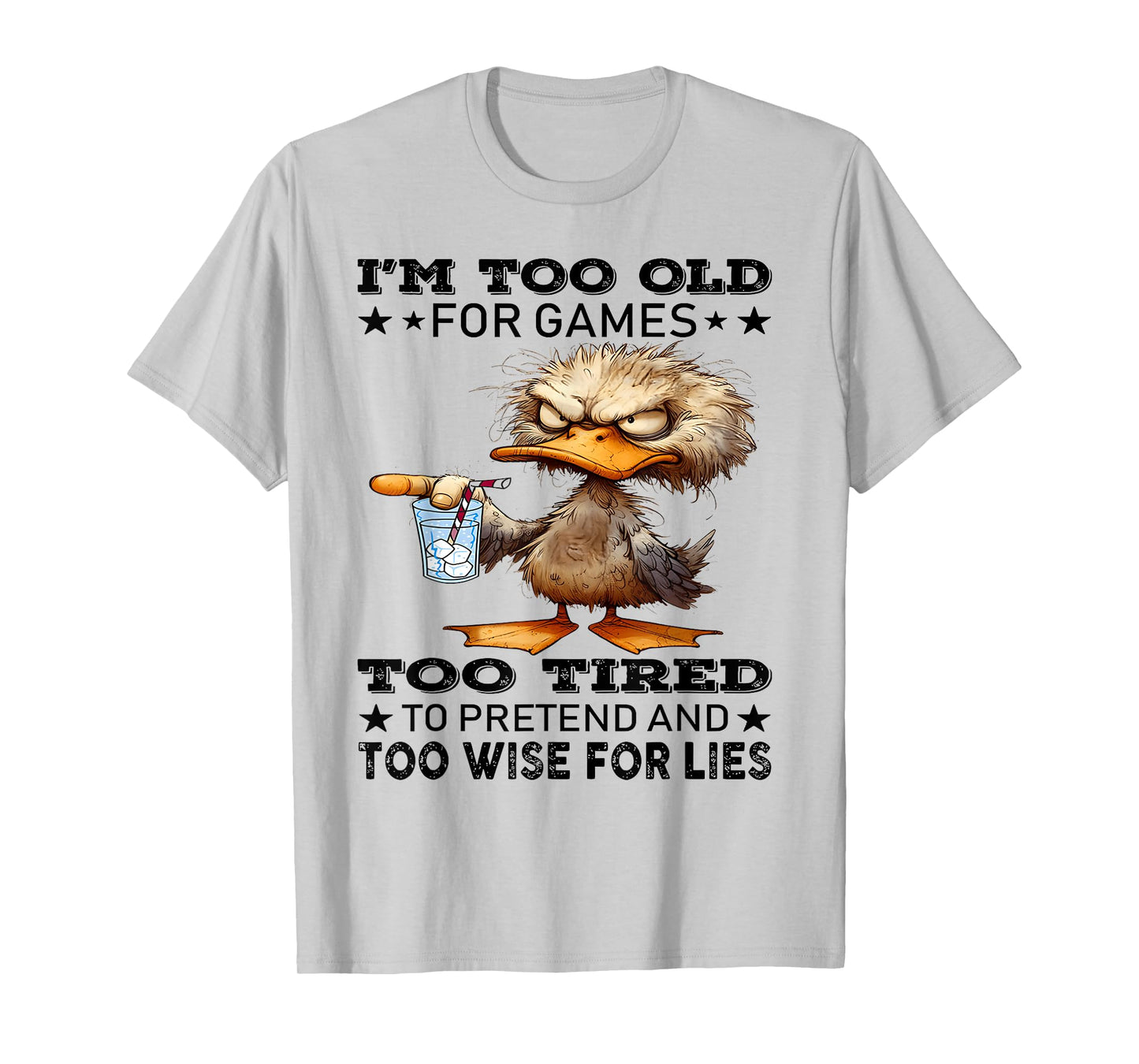 I'm too old for games too tired to pretend and too wise for T-Shirt