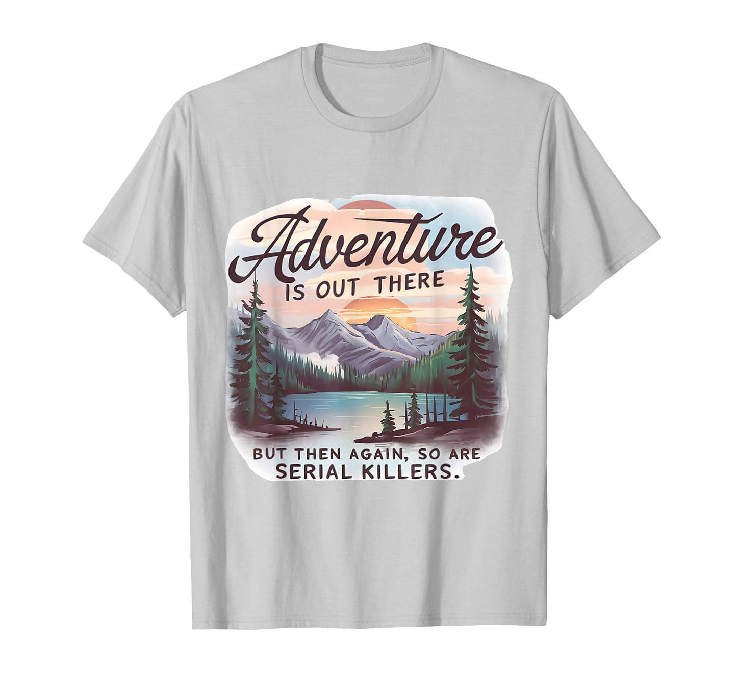 ADVENTURE IS OUT THERE BUT SO ARE SERIAL KILLERS Camping T-Shirt