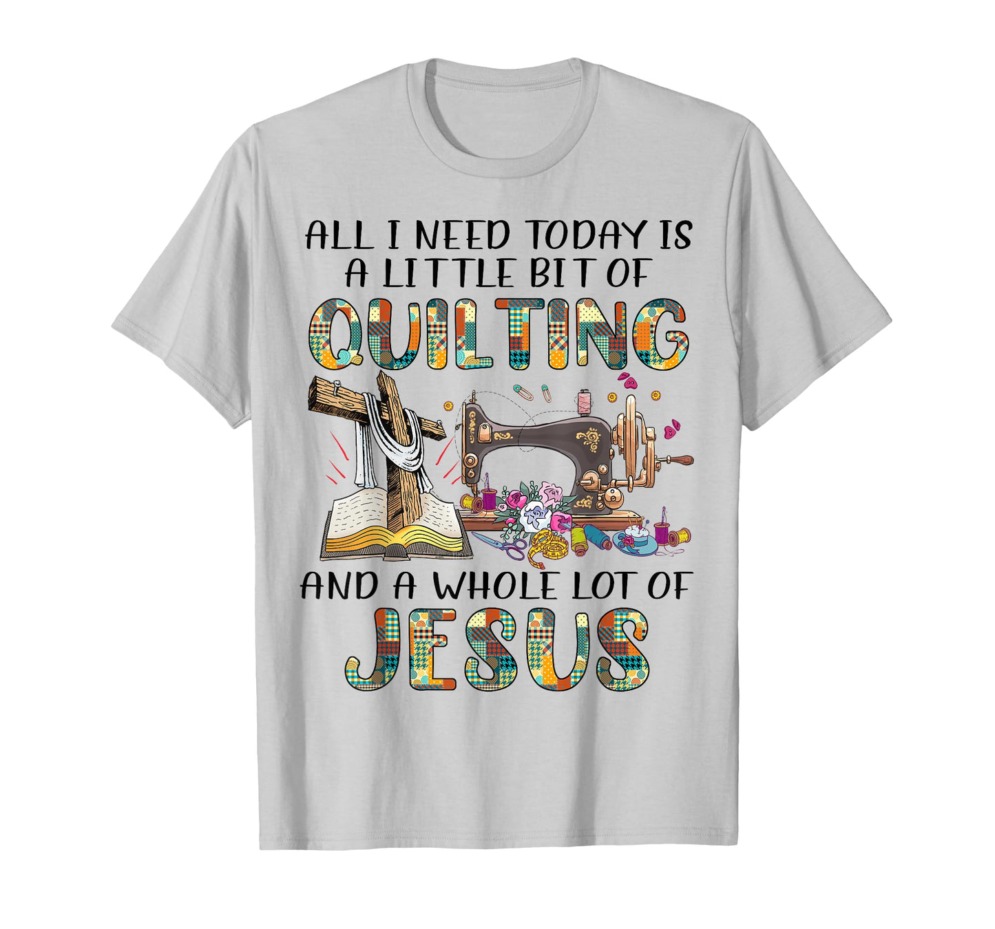 All I Need Today Is A Little Bit Of Quilting And Whole Jesus T-Shirt